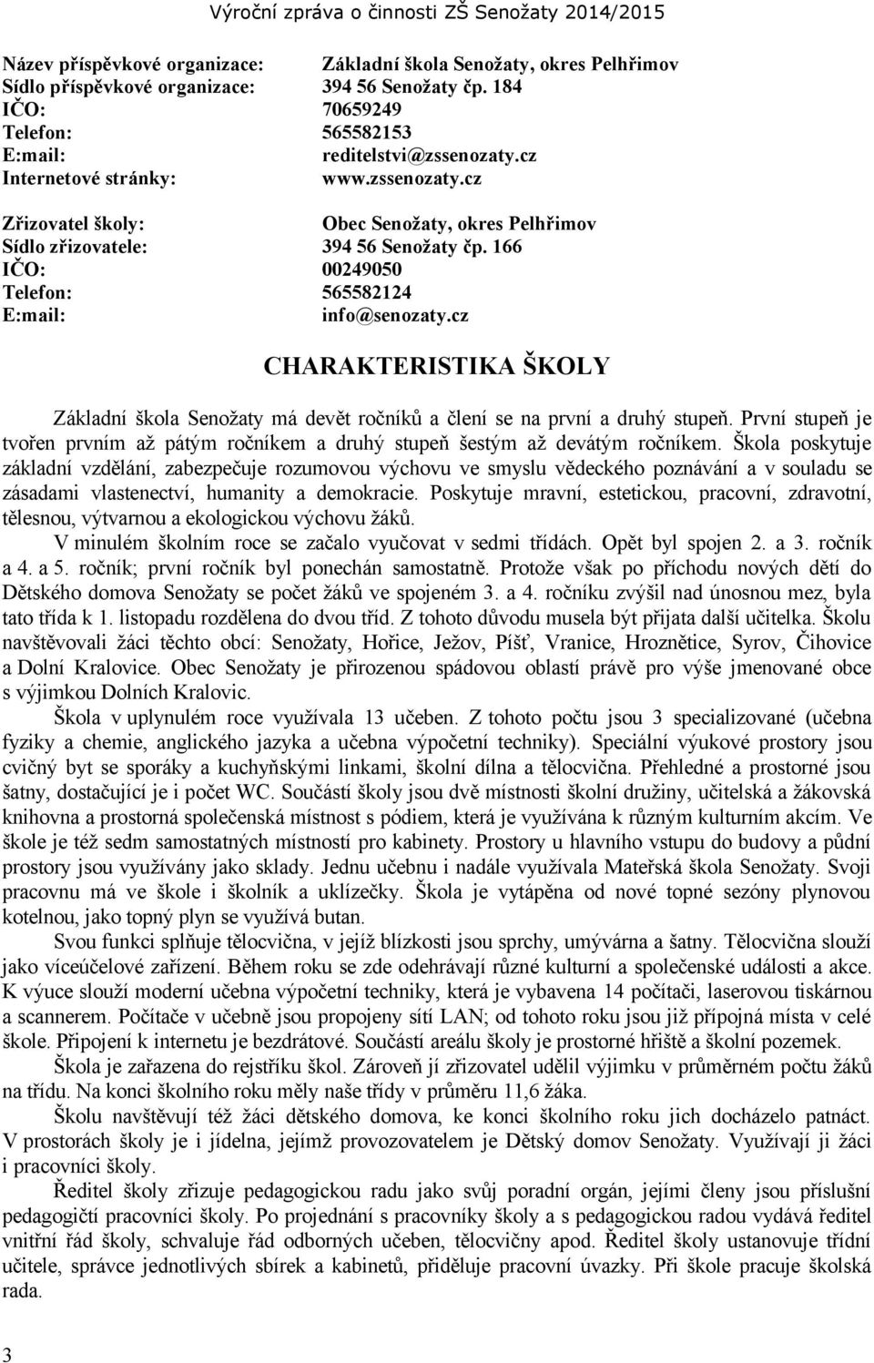 cz CHARAKTERISTIKA ŠKOLY Základní škola Senožaty má devět ročníků a člení se na první a druhý stupeň. První stupeň je tvořen prvním až pátým ročníkem a druhý stupeň šestým až devátým ročníkem.