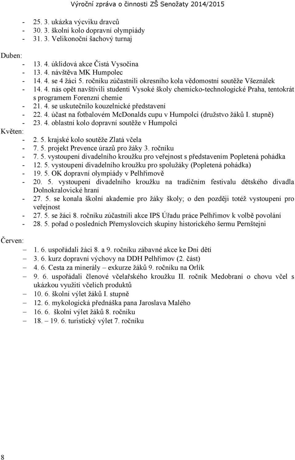 4. účast na fotbalovém McDonalds cupu v Humpolci (družstvo žáků I. stupně) - 23. 4. oblastní kolo dopravní soutěže v Humpolci Květen: - 2. 5. krajské kolo soutěže Zlatá včela - 7. 5. projekt Prevence úrazů pro žáky 3.