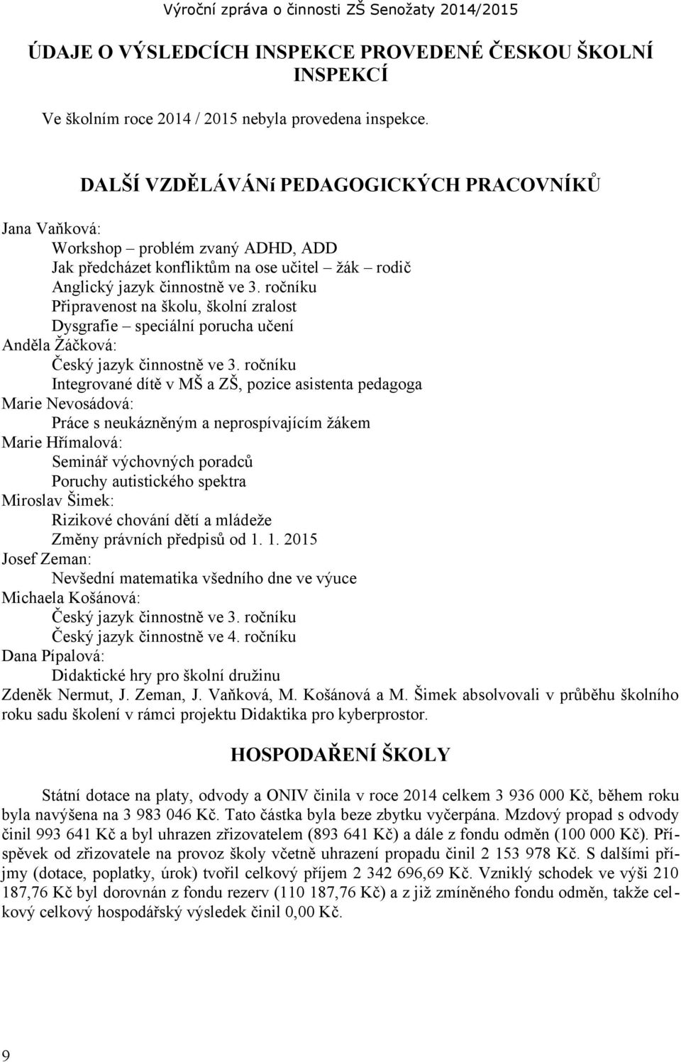 ročníku Připravenost na školu, školní zralost Dysgrafie speciální porucha učení Anděla Žáčková: Český jazyk činnostně ve 3.