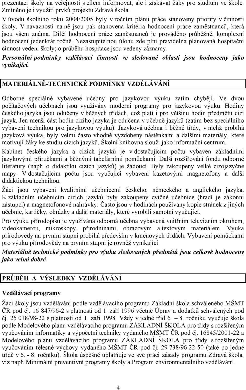 Dílčí hodnocení práce zaměstnanců je prováděno průběžně, komplexní hodnocení jedenkrát ročně.