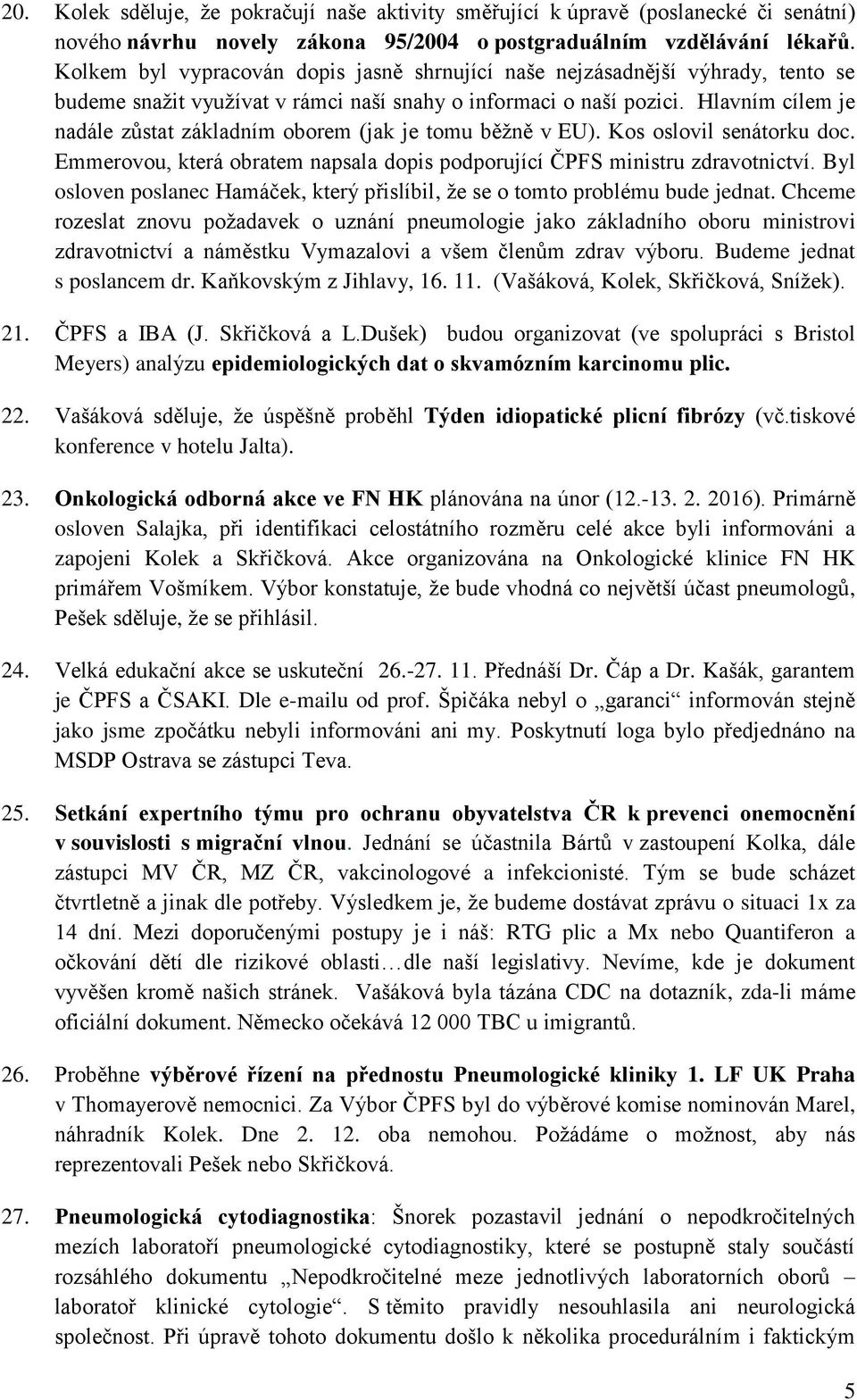 Hlavním cílem je nadále zůstat základním oborem (jak je tomu běžně v EU). Kos oslovil senátorku doc. Emmerovou, která obratem napsala dopis podporující ČPFS ministru zdravotnictví.