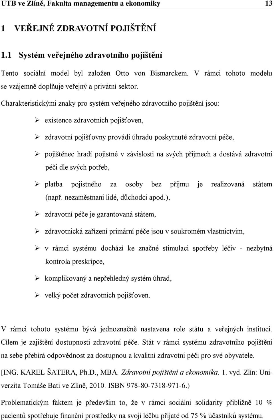 Charakteristickými znaky pro systém veřejného zdravotního pojištění jsou: existence zdravotních pojišťoven, zdravotní pojišťovny provádí úhradu poskytnuté zdravotní péče, pojištěnec hradí pojistné v