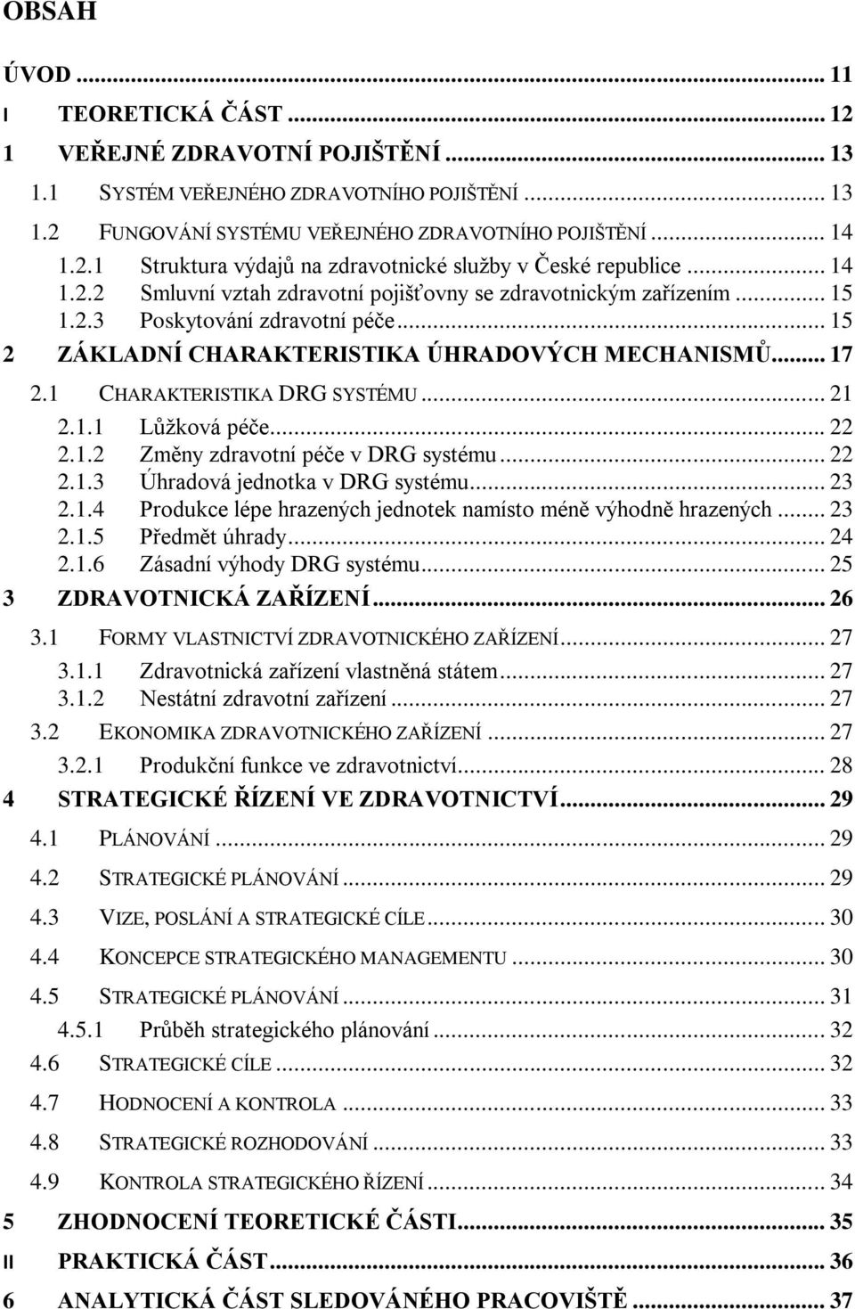 1 CHARAKTERISTIKA DRG SYSTÉMU... 21 2.1.1 Lůžková péče... 22 2.1.2 Změny zdravotní péče v DRG systému... 22 2.1.3 Úhradová jednotka v DRG systému... 23 2.1.4 Produkce lépe hrazených jednotek namísto méně výhodně hrazených.