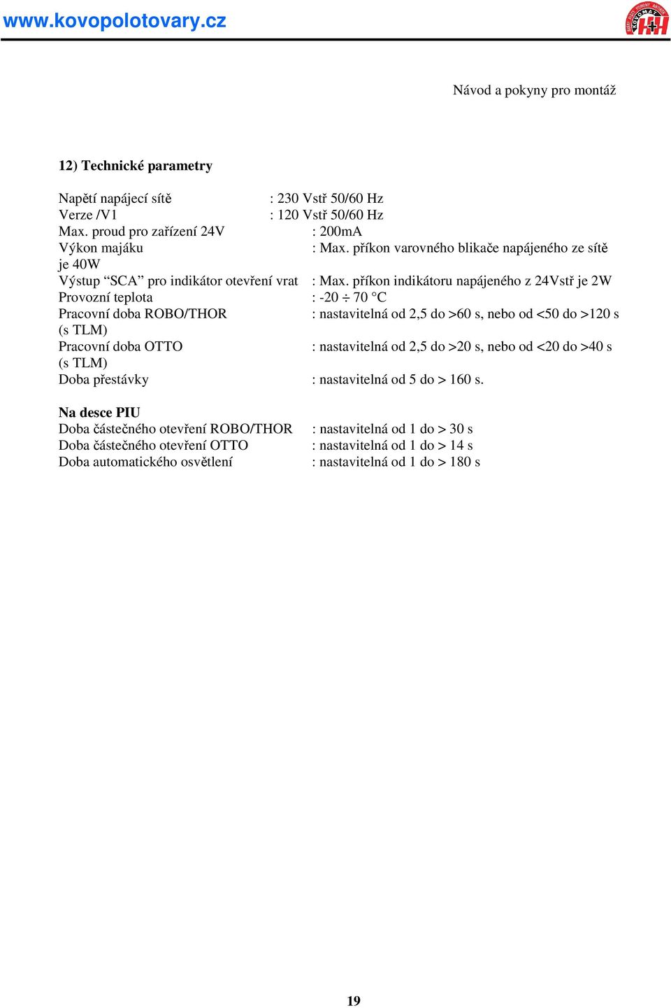 příkon indikátoru napájeného z 24Vstř je 2W Provozní teplota -20 70 C Pracovní doba ROBO/THOR nastavitelná od 2,5 do >60 s, nebo od <50 do >120 s (s TLM) Pracovní doba OTTO