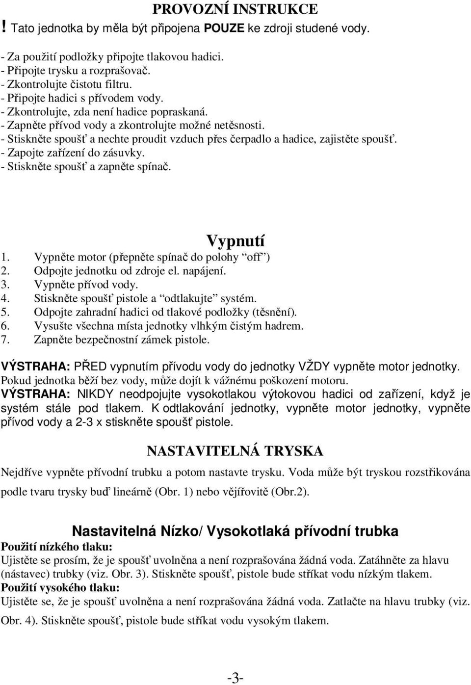 - Stiskněte spoušť a nechte proudit vzduch přes čerpadlo a hadice, zajistěte spoušť. - Zapojte zařízení do zásuvky. - Stiskněte spoušť a zapněte spínač. Vypnutí 1.