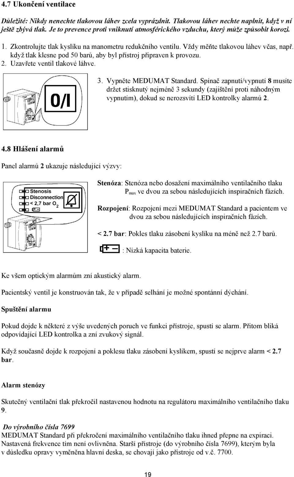 když tlak klesne pod 50 barů, aby byl přístroj připraven k provozu. 2. Uzavřete ventil tlakové láhve. 3. Vypněte MEDUMAT Standard.