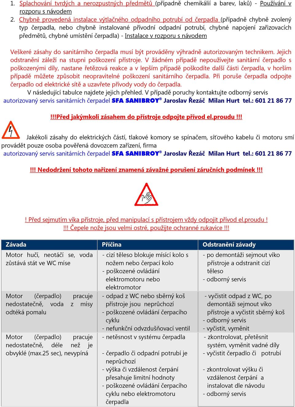 chybné umístění čerpadla) - Instalace v rozporu s návodem Veškeré zásahy do sanitárního čerpadla musí být prováděny výhradně autorizovaným technikem.