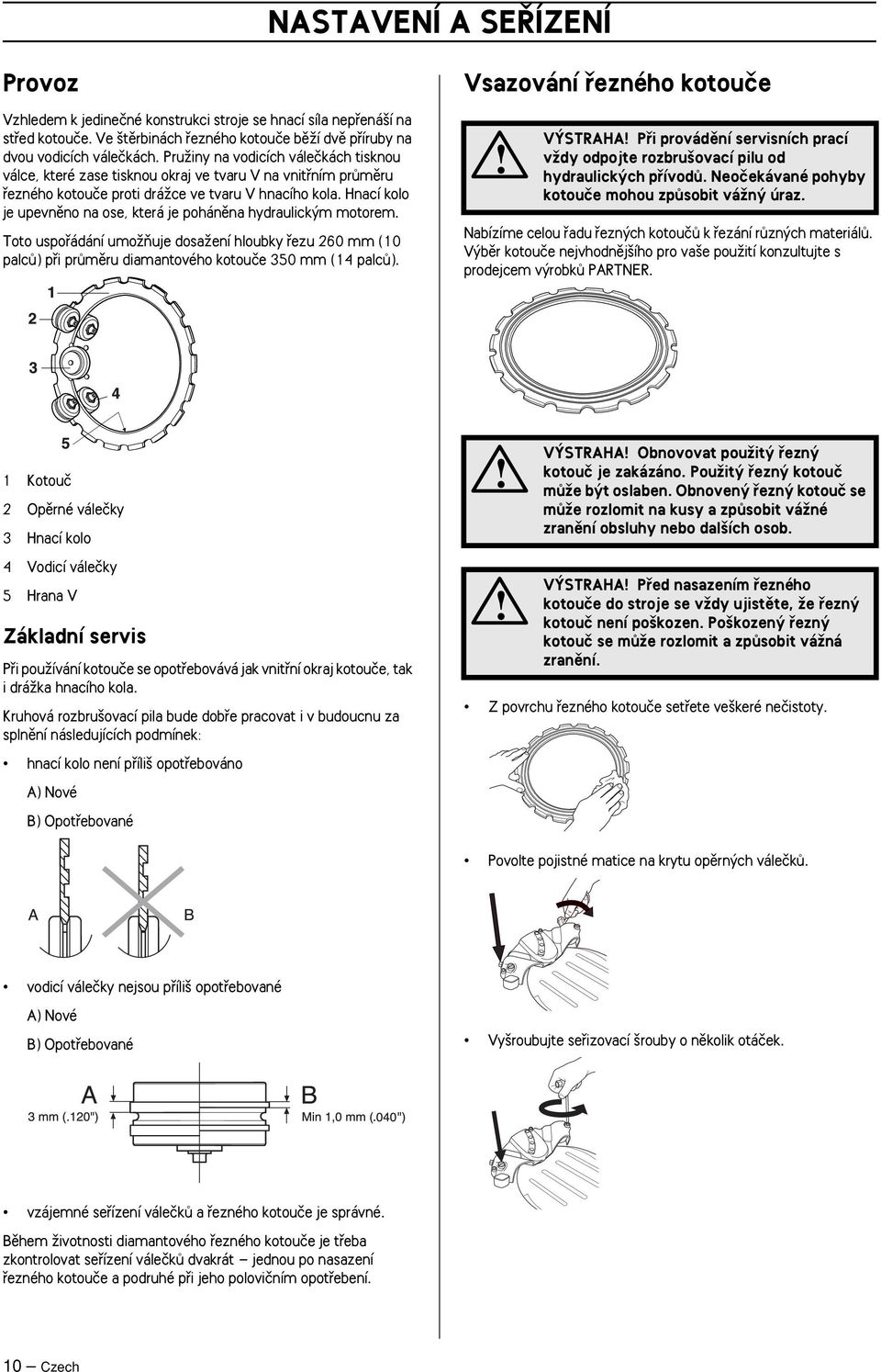 Hnací kolo je upevnûno na ose, která je pohánûna hydraulick m motorem. Toto uspofiádání umoïàuje dosaïení hloubky fiezu 260 mm (10 palcû) pfii prûmûru diamantového kotouãe 350 mm (14 palcû).