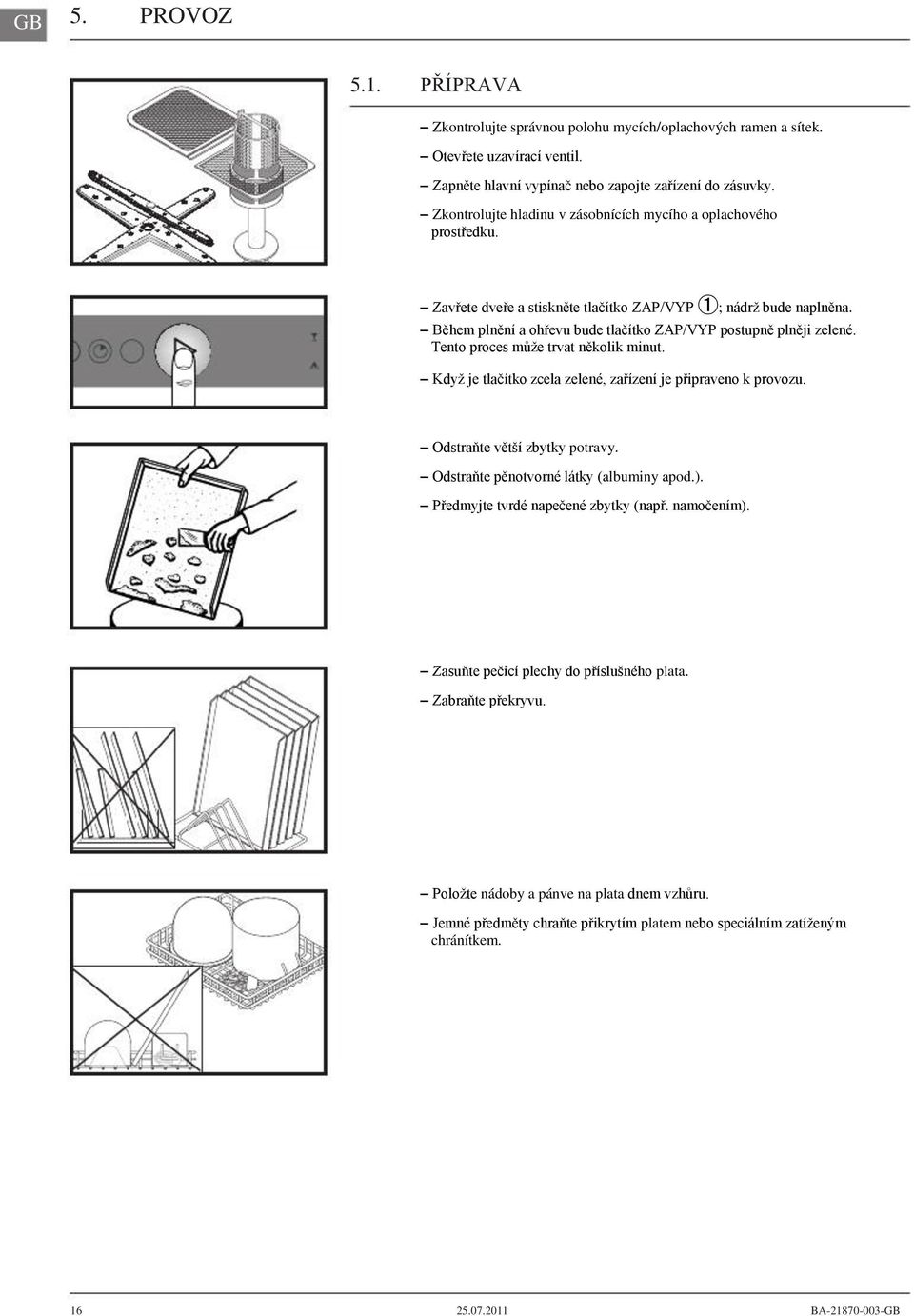 Během plnění a ohřevu bude tlačítko ZAP/VYP postupně plněji zelené. Tento proces může trvat několik minut. Když je tlačítko zcela zelené, zařízení je připraveno k provozu.