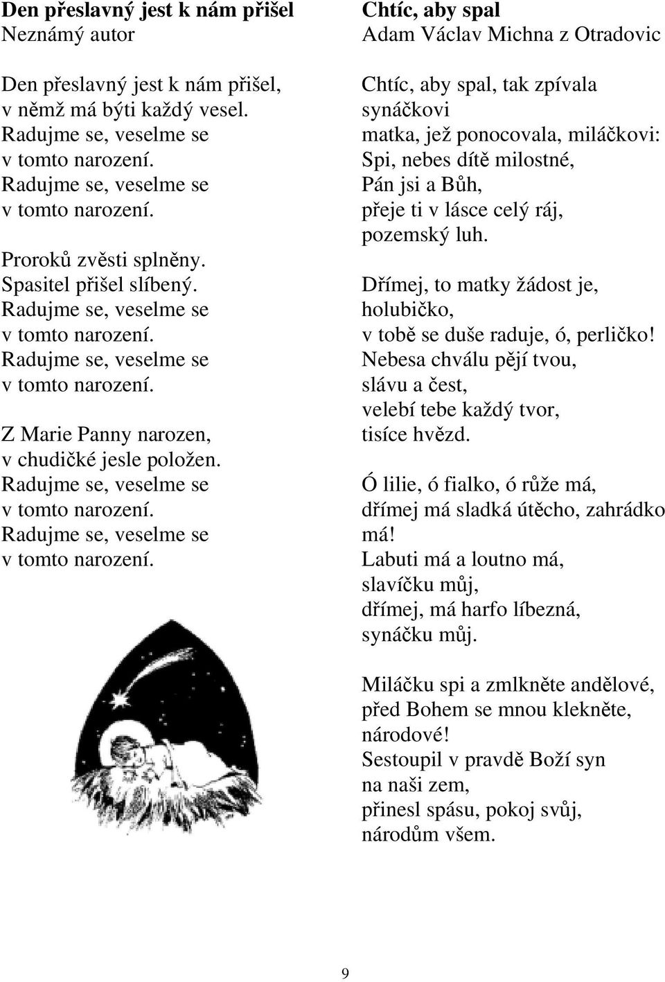 Radujme se, veselme se v tomto narození. Z Marie Panny narozen, v chudičké jesle položen. Radujme se, veselme se v tomto narození.