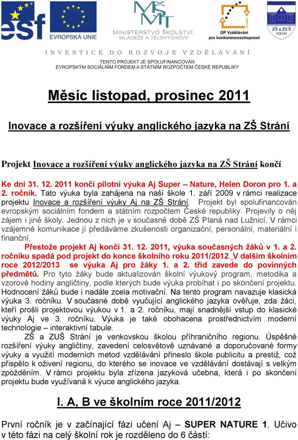 Projekt byl spolufinancován evropským sociálním fondem a státním rozpočtem České republiky. Projevily o něj zájem i jiné školy. Jednou z nich je v současné době ZŠ Planá nad Lužnicí.