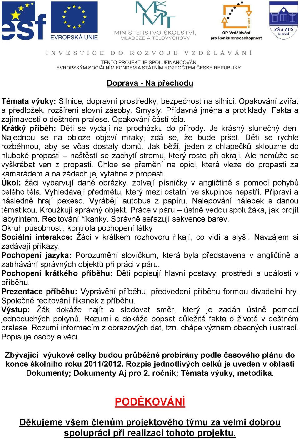 Děti se rychle rozběhnou, aby se včas dostaly domů. Jak běží, jeden z chlapečků sklouzne do hluboké propasti naštěstí se zachytí stromu, který roste při okraji. Ale nemůže se vyškrábat ven z propasti.