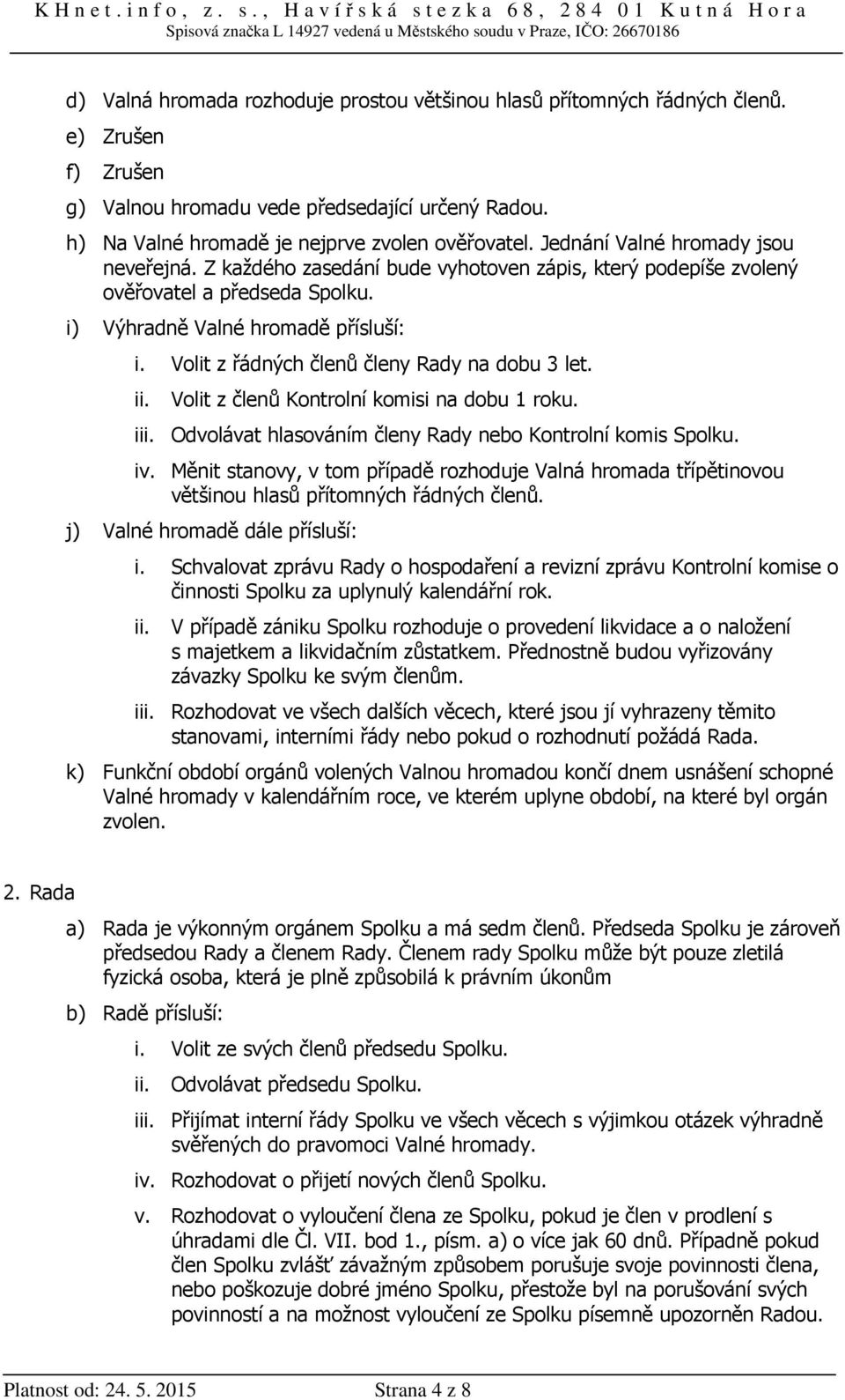 Volit z řádných členů členy Rady na dobu 3 let. ii. Volit z členů Kontrolní komisi na dobu 1 roku. iii. Odvolávat hlasováním členy Rady nebo Kontrolní komis Spolku. iv.