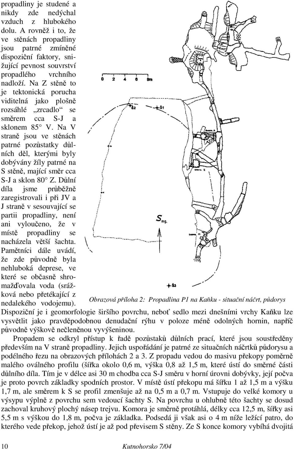 Na Z stěně to je tektonická porucha viditelná jako plošně rozsáhlé zrcadlo se směrem cca S-J a sklonem 85 V.