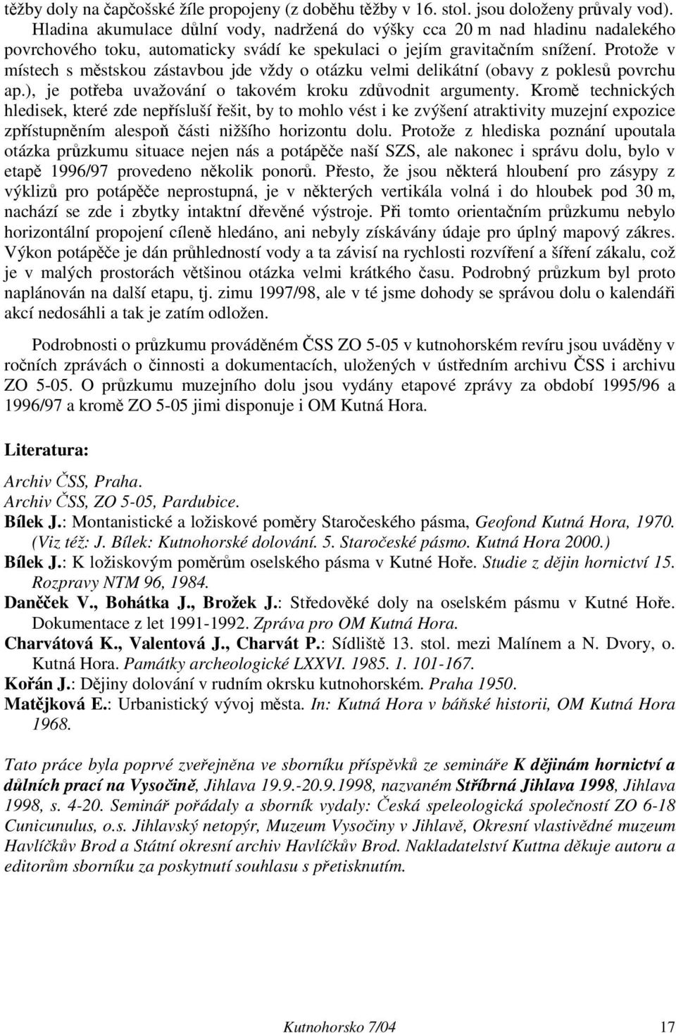 Protože v místech s městskou zástavbou jde vždy o otázku velmi delikátní (obavy z poklesů povrchu ap.), je potřeba uvažování o takovém kroku zdůvodnit argumenty.