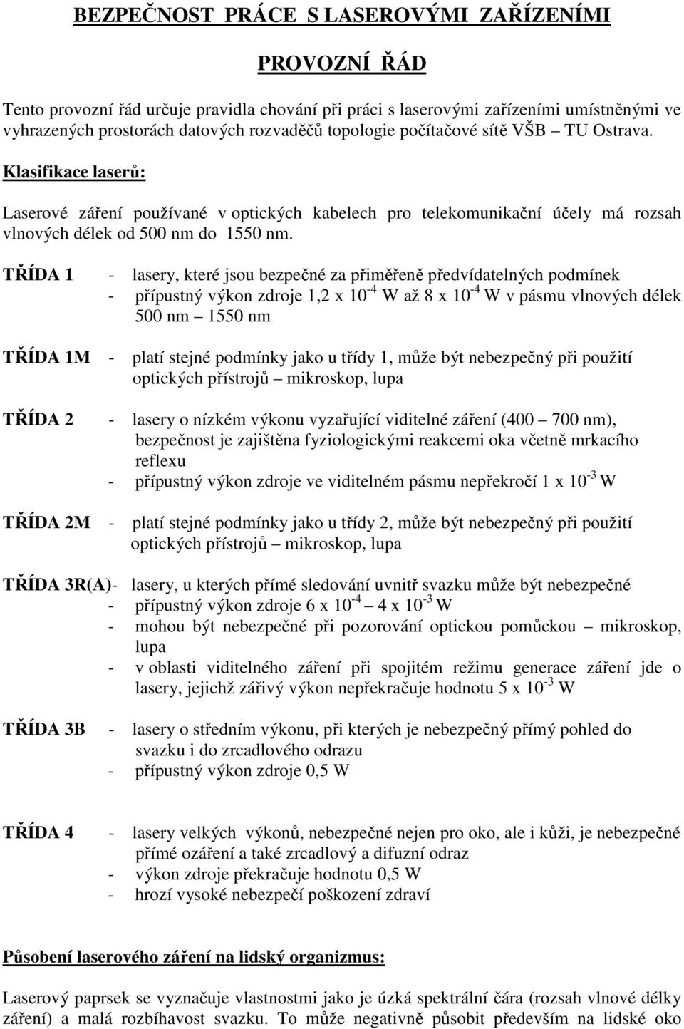 TŘÍDA 1 - lasery, které jsou bezpečné za přiměřeně předvídatelných podmínek - přípustný výkon zdroje 1,2 x 10-4 W až 8 x 10-4 W v pásmu vlnových délek 500 nm 1550 nm TŘÍDA 1M - platí stejné podmínky