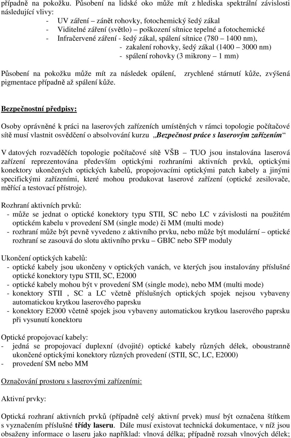 fotochemické - Infračervené záření - šedý zákal, spálení sítnice (780 1400 nm), - zakalení rohovky, šedý zákal (1400 3000 nm) - spálení rohovky (3 mikrony 1 mm) Působení na pokožku může mít za