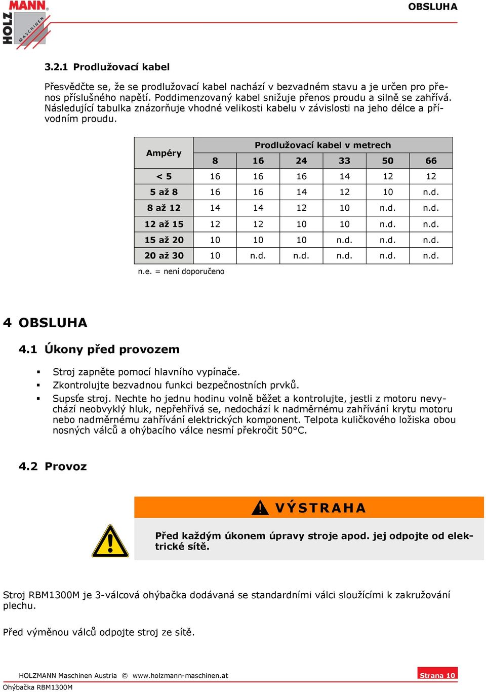 Ampéry Prodlužovací kabel v metrech 8 16 24 33 50 66 < 5 16 16 16 14 12 12 5 až 8 16 16 14 12 10 n.d. 8 až 12 14 14 12 10 n.d. n.d. 12 až 15 12 12 10 10 n.d. n.d. 15 až 20 10 10 10 n.d. n.d. n.d. 20 až 30 10 n.