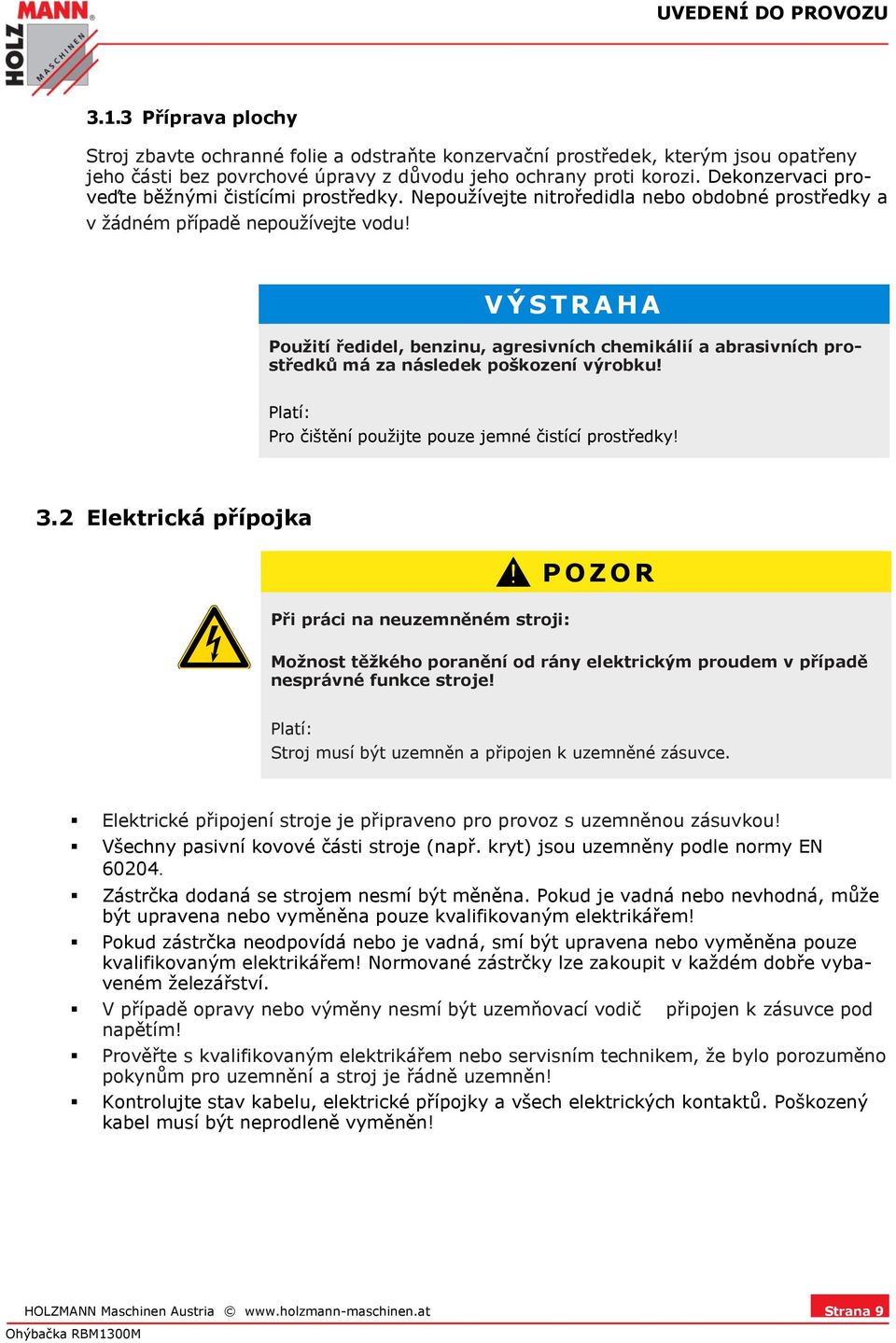 V Ý S T R A H A Použití ředidel, benzinu, agresivních chemikálií a abrasivních prostředků má za následek poškození výrobku! Platí: Pro čištění použijte pouze jemné čistící prostředky! 3.