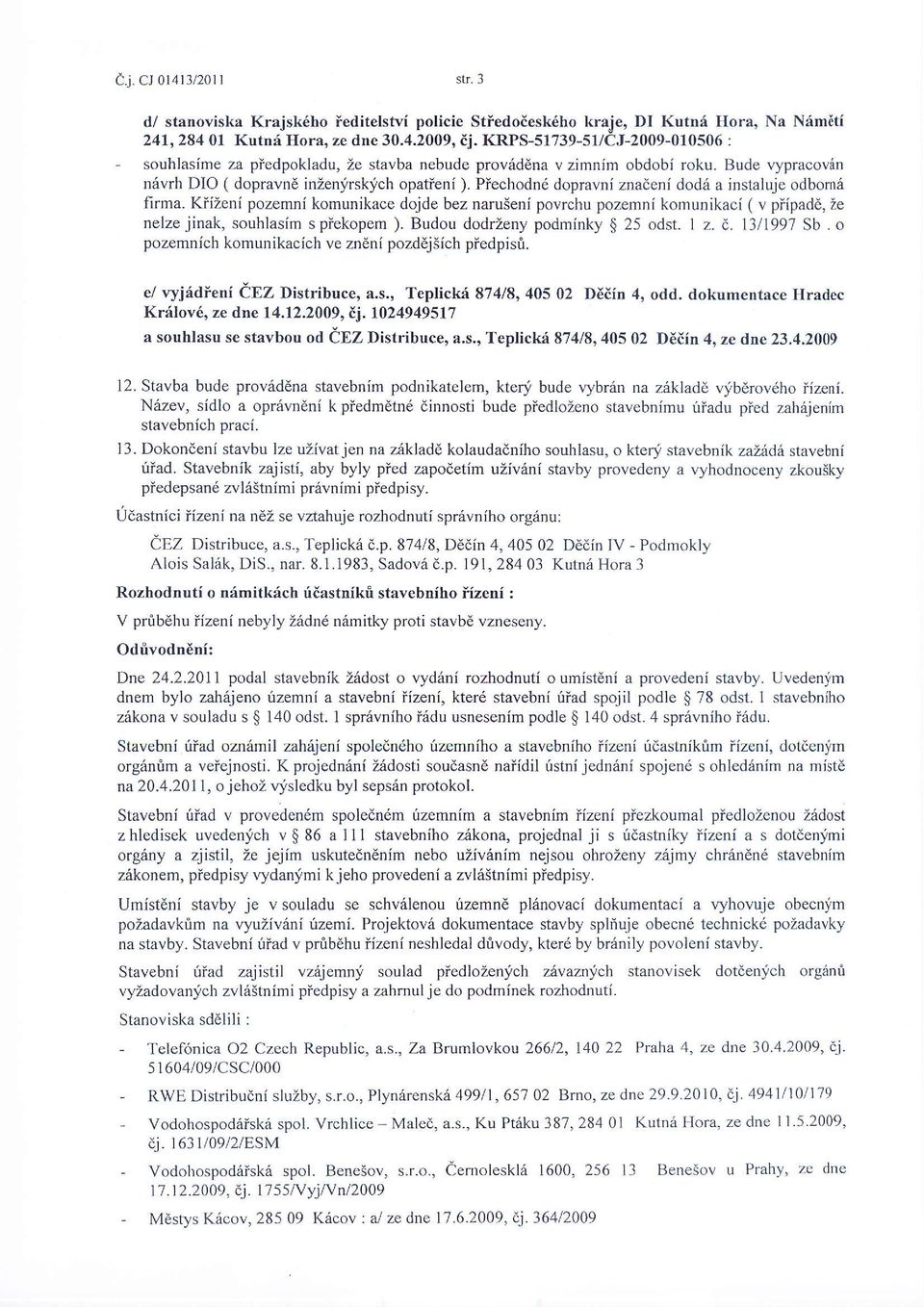 Piechodn6 dopravni znadeni dod6 a ilstaluje odborn6 flrma. KiiZeni pozemni komunikace dojde bez naru5eni povrchu pozemnf komunikaci ( v piipad6, Ze nelze jinak, souhlasim s piekopem ).