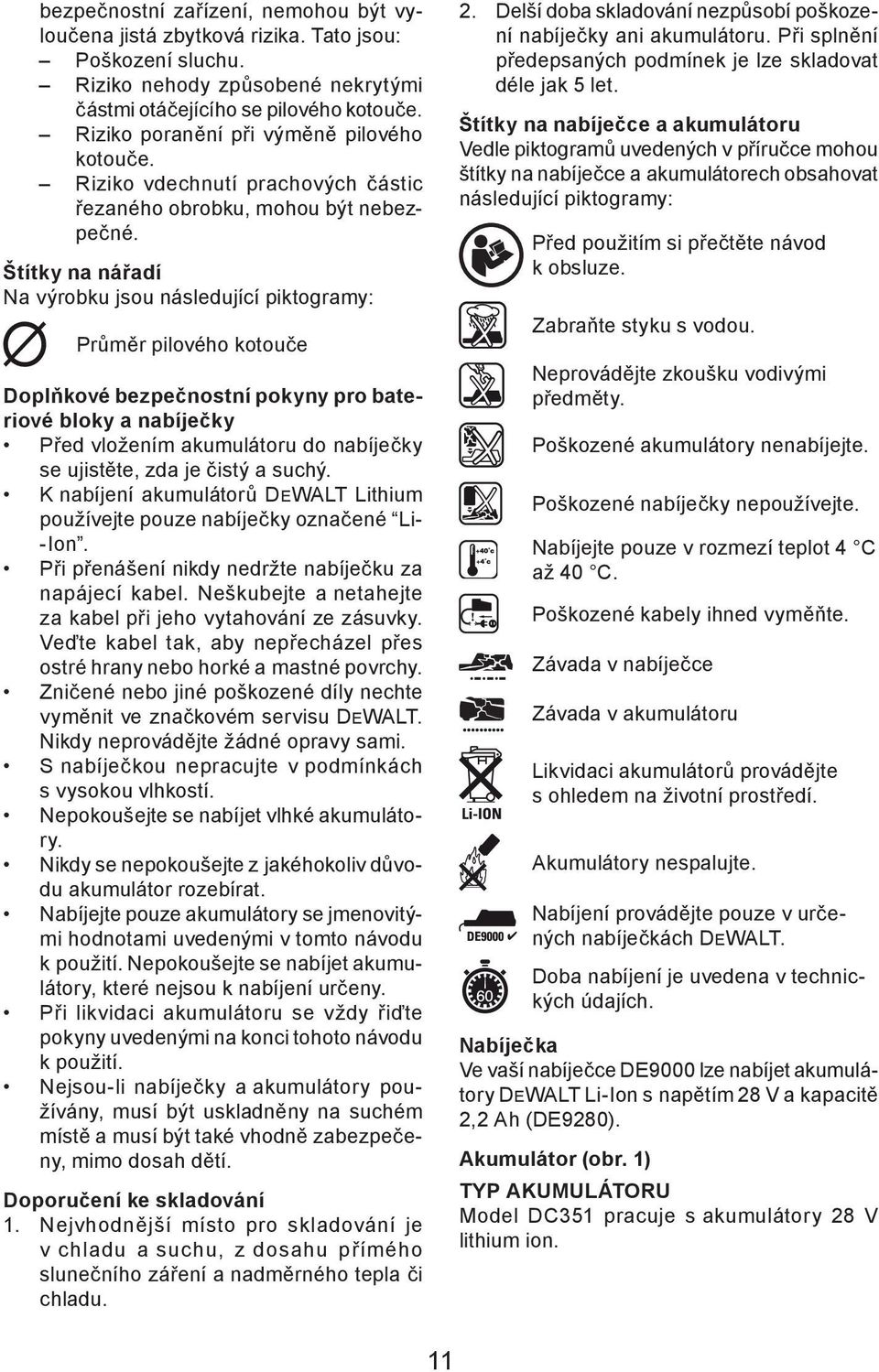 Štítky na nářadí Na výrobku jsou následující piktogramy: Průměr pilového kotouče Doplňkové bezpečnostní pokyny pro bateriové bloky a nabíječky Před vložením akumulátoru do nabíječky se ujistěte, zda