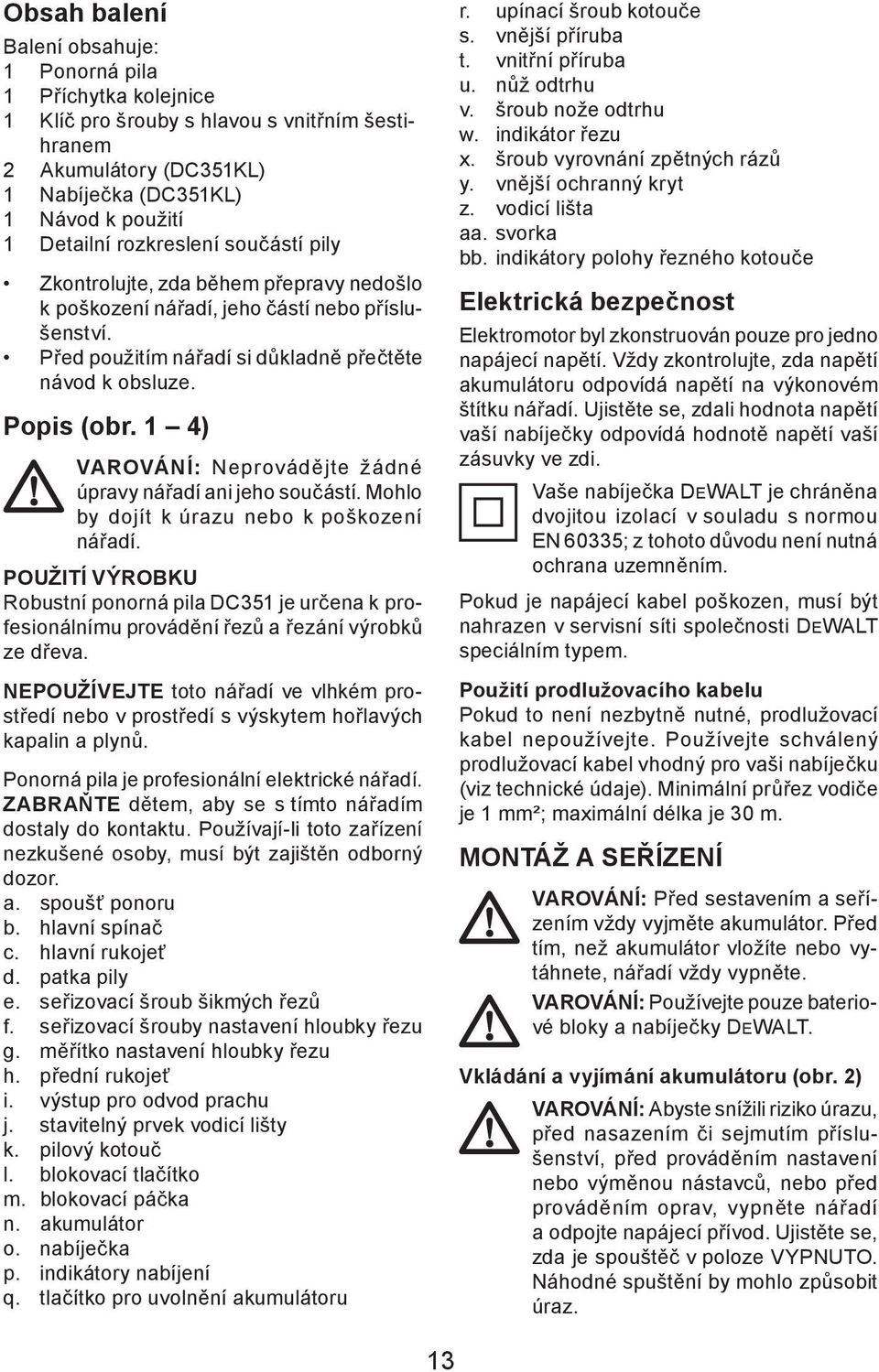 1 4) VAROVÁNÍ: Neprovádějte žádné úpravy nářadí ani jeho součástí. Mohlo by dojít k úrazu nebo k poškození nářadí.