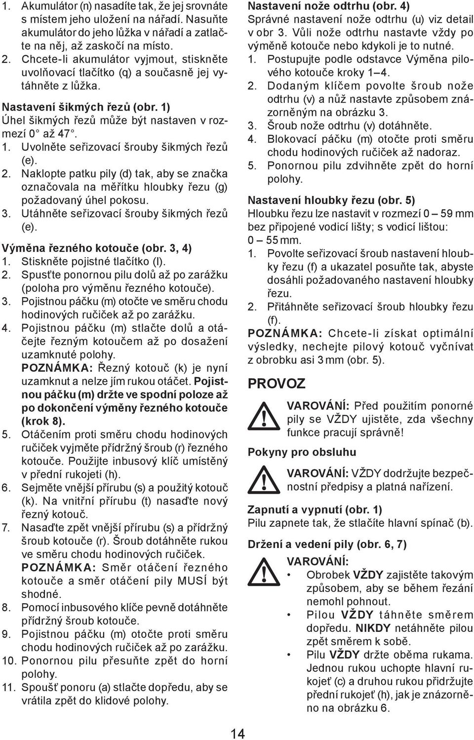 2. Naklopte patku pily (d) tak, aby se značka označovala na měřítku hloubky řezu (g) požadovaný úhel pokosu. 3. Utáhněte seřizovací šrouby šikmých řezů (e). Výměna řezného kotouče (obr. 3, 4) 1.