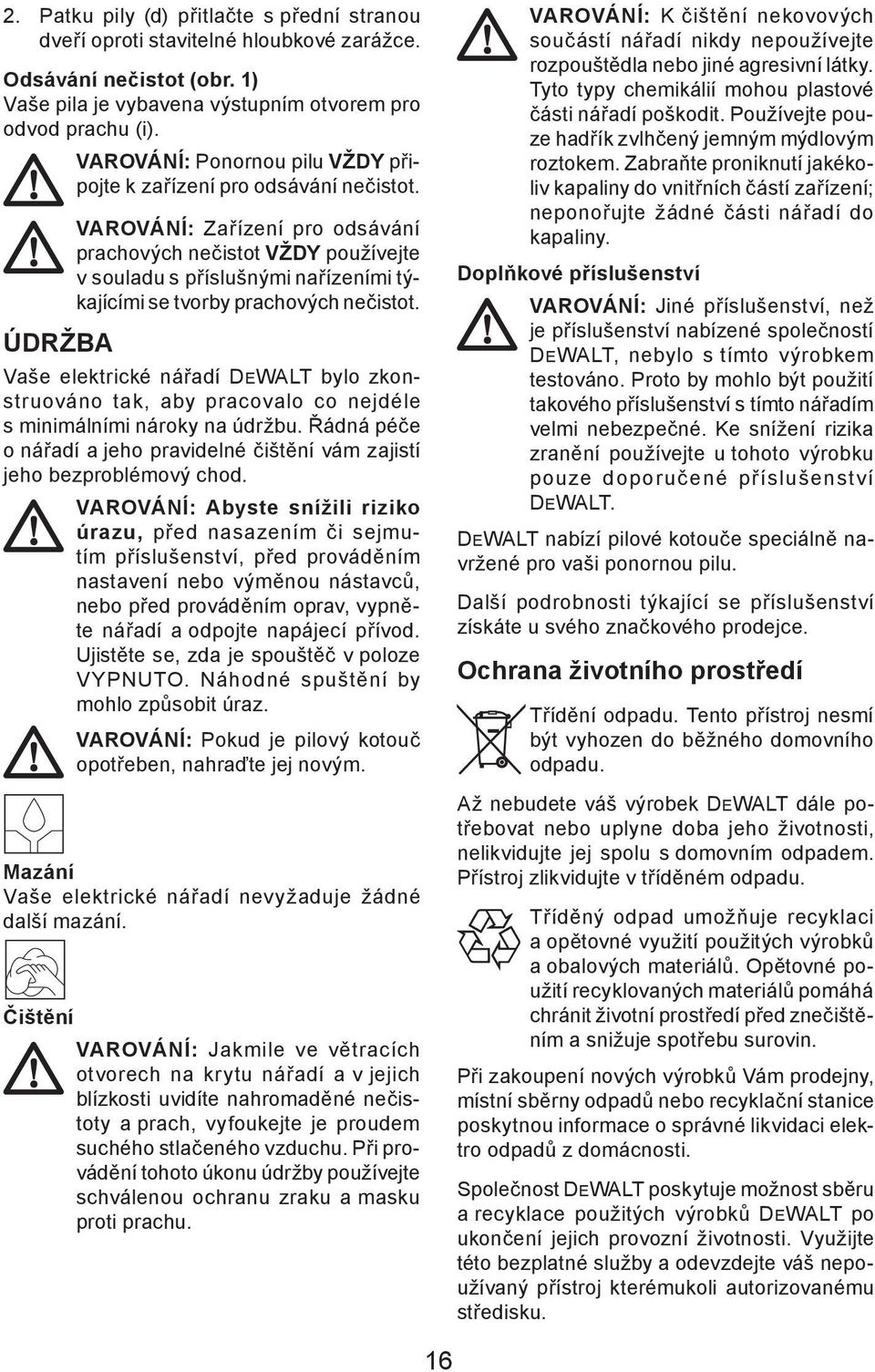 ÚDRŽBA VAROVÁNÍ: Zařízení pro odsávání prachových nečistot VŽDY používejte v souladu s příslušnými nařízeními týkajícími se tvorby prachových nečistot.