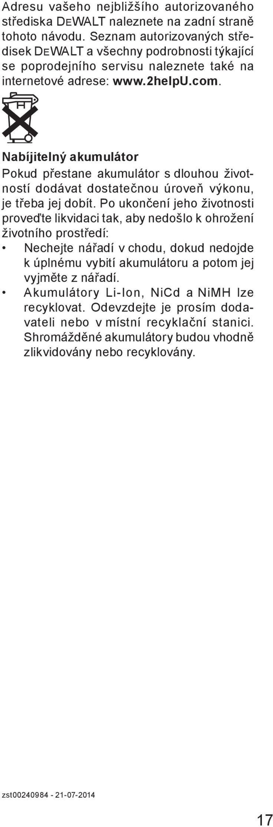 Nabíjitelný akumulátor Pokud přestane akumulátor s dlouhou životností dodávat dostatečnou úroveň výkonu, je třeba jej dobít.