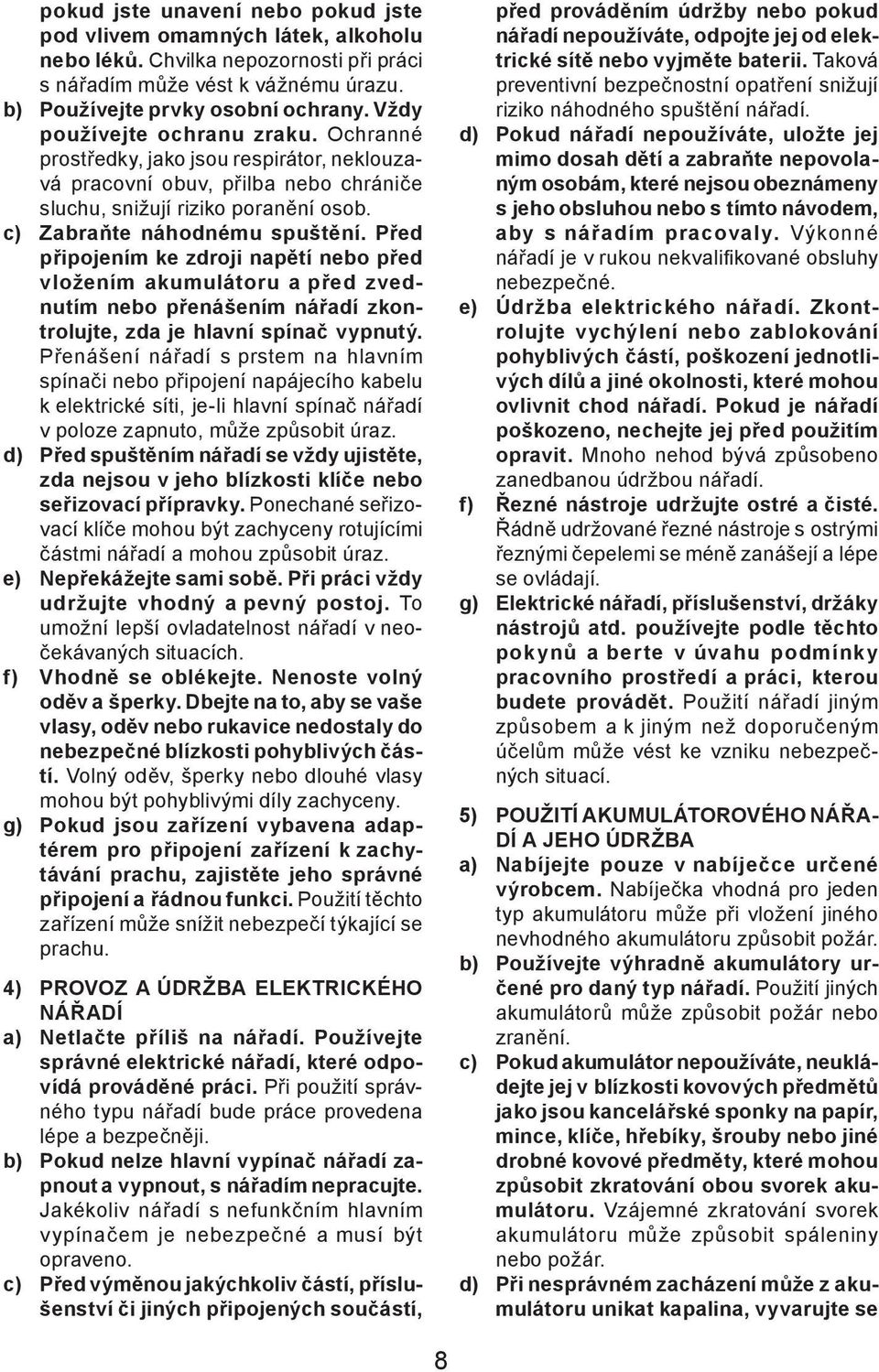 Před připojením ke zdroji napětí nebo před vložením akumulátoru a před zvednutím nebo přenášením nářadí zkontrolujte, zda je hlavní spínač vypnutý.