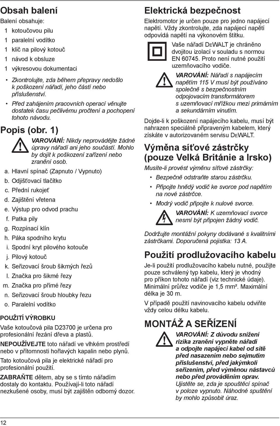 1) VAROVÁNÍ: Nikdy neprovádějte žádné úpravy nářadí ani jeho součástí. Mohlo by dojít k poškození zařízení nebo zranění osob. a. Hlavní spínač (Zapnuto / Vypnuto) b. Odjišťovací tlačítko c.