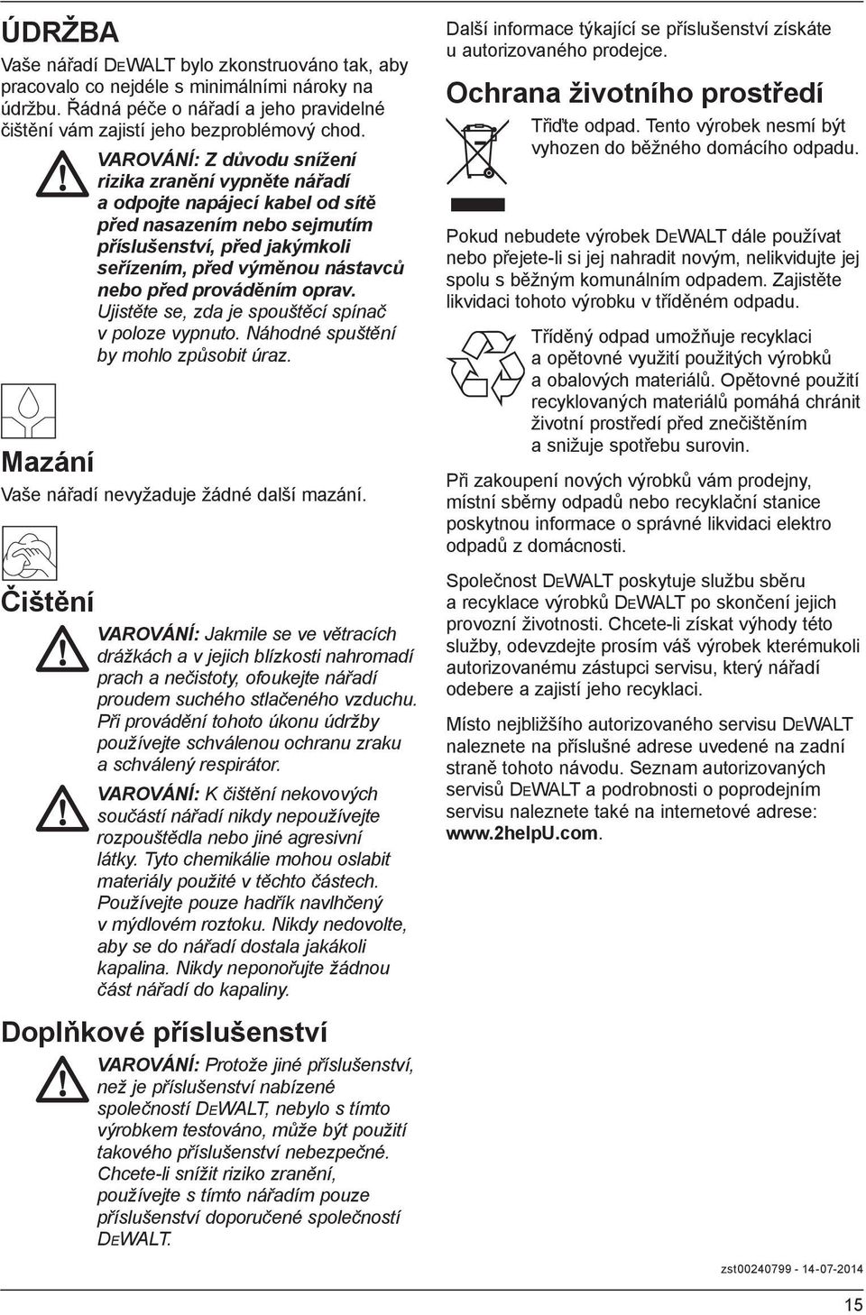 prováděním oprav. Ujistěte se, zda je spouštěcí spínač v poloze vypnuto. Náhodné spuštění by mohlo způsobit úraz. Mazání Vaše nářadí nevyžaduje žádné další mazání.