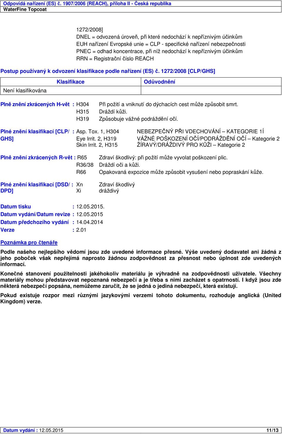 1272/2008 [CLP/GHS] Není klasifikována Klasifikace Odůvodnění Plně znění zkrácených H-vět : H304 H315 H319 Při požití a vniknutí do dýchacích cest může způsobit smrt. Dráždí kůži.