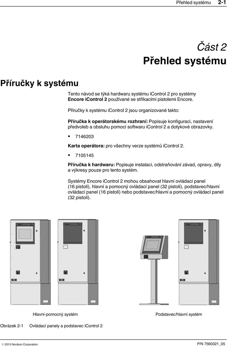 7146203 Karta operátora: pro všechny verze systémů icontrol 2. 7105145 Příručka k hardwaru: Popisuje instalaci, odstraňování závad, opravy, díly a výkresy pouze pro tento systém.