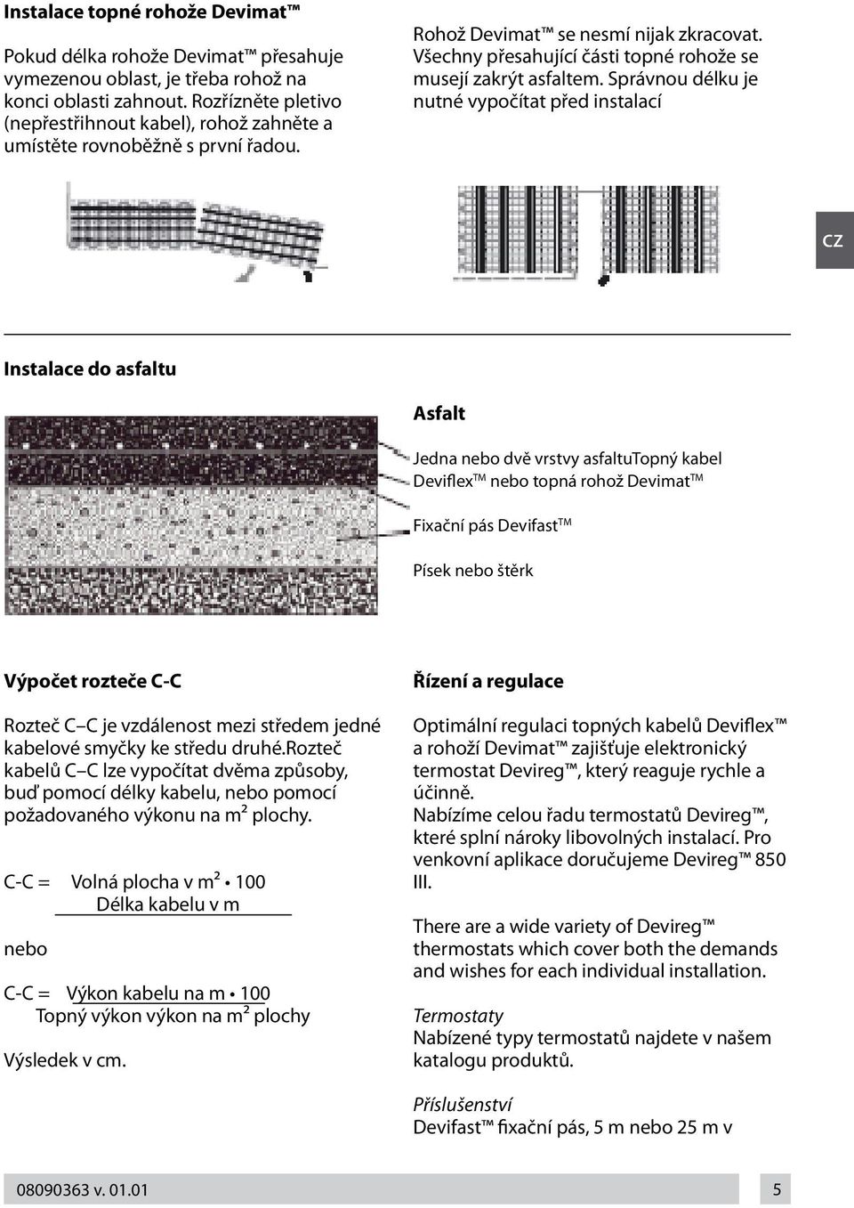 Správnou délku je nutné vypočítat před instalací CZ Instalace do asfaltu Asfalt Jedna nebo dvě vrstvy asfaltutopný kabel Deviflex TM nebo topná rohož Devimat TM Fixační pás Devifast TM Písek nebo