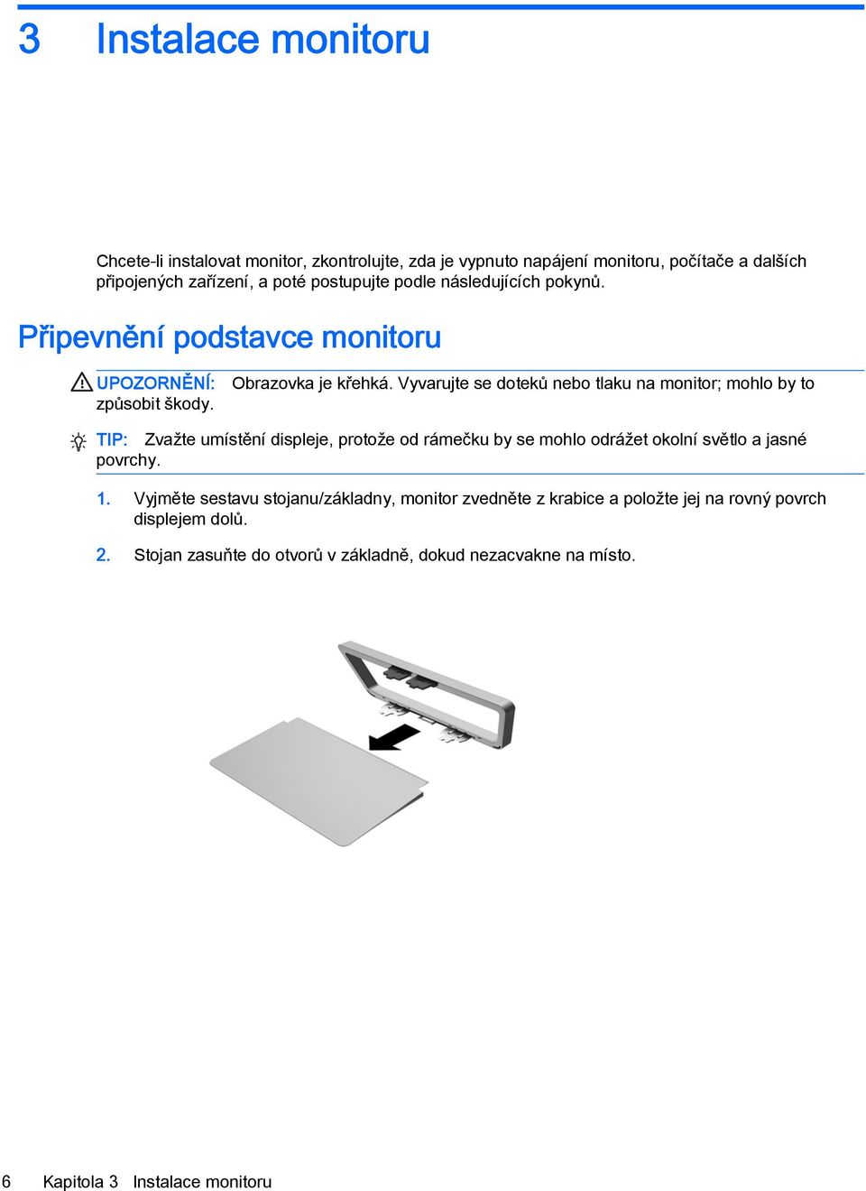 Vyvarujte se doteků nebo tlaku na monitor; mohlo by to TIP: Zvažte umístění displeje, protože od rámečku by se mohlo odrážet okolní světlo a jasné povrchy. 1.