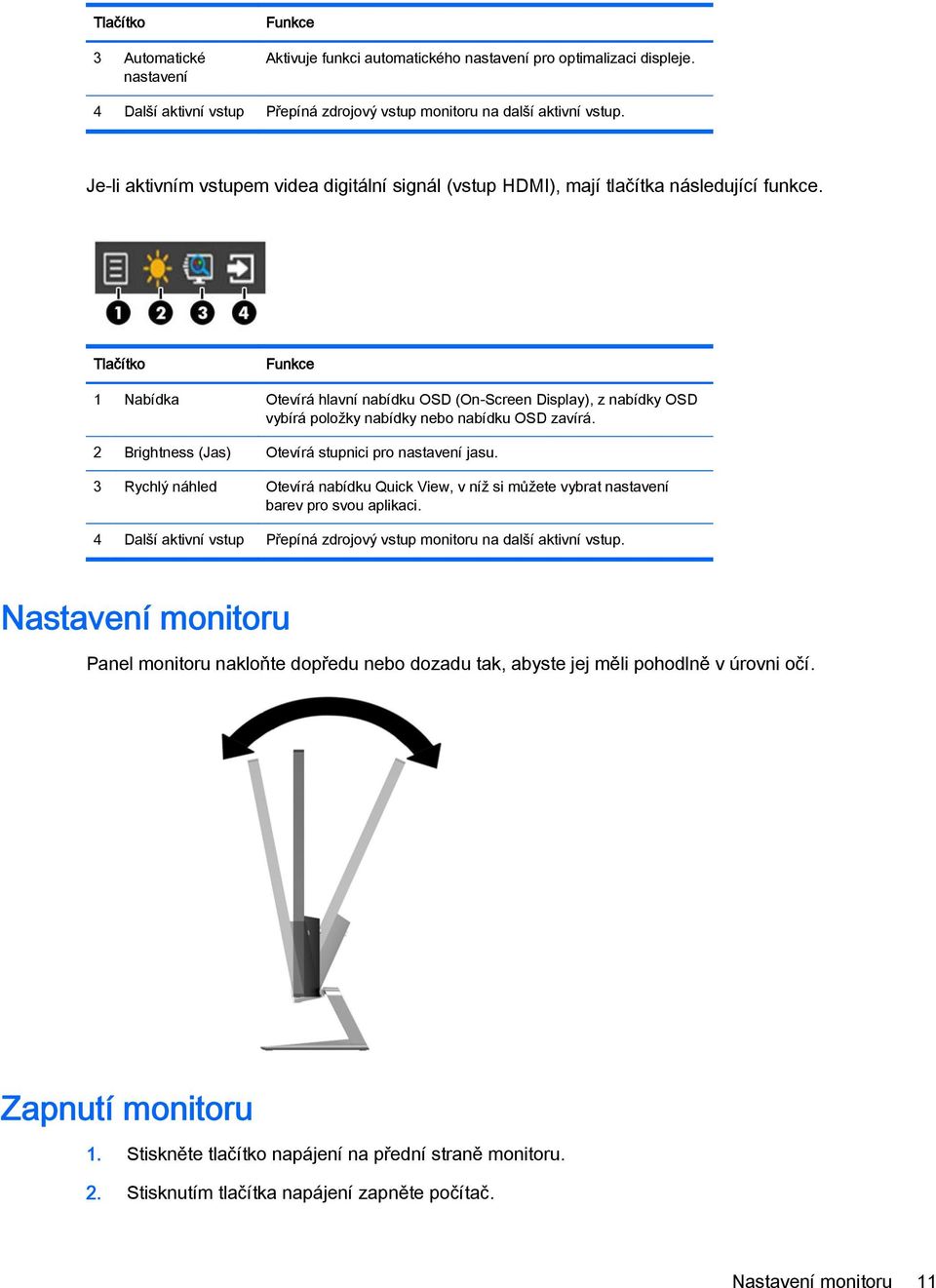 Tlačítko Funkce 1 Nabídka Otevírá hlavní nabídku OSD (On-Screen Display), z nabídky OSD vybírá položky nabídky nebo nabídku OSD zavírá. 2 Brightness (Jas) Otevírá stupnici pro nastavení jasu.