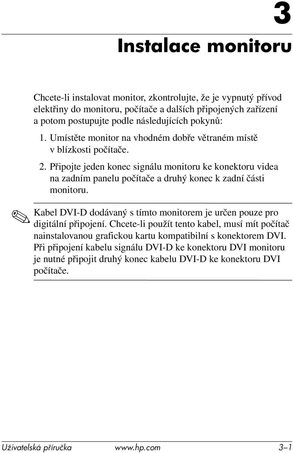 Připojte jeden konec signálu monitoru ke konektoru videa na zadním panelu počítače a druhý konec k zadní části monitoru.