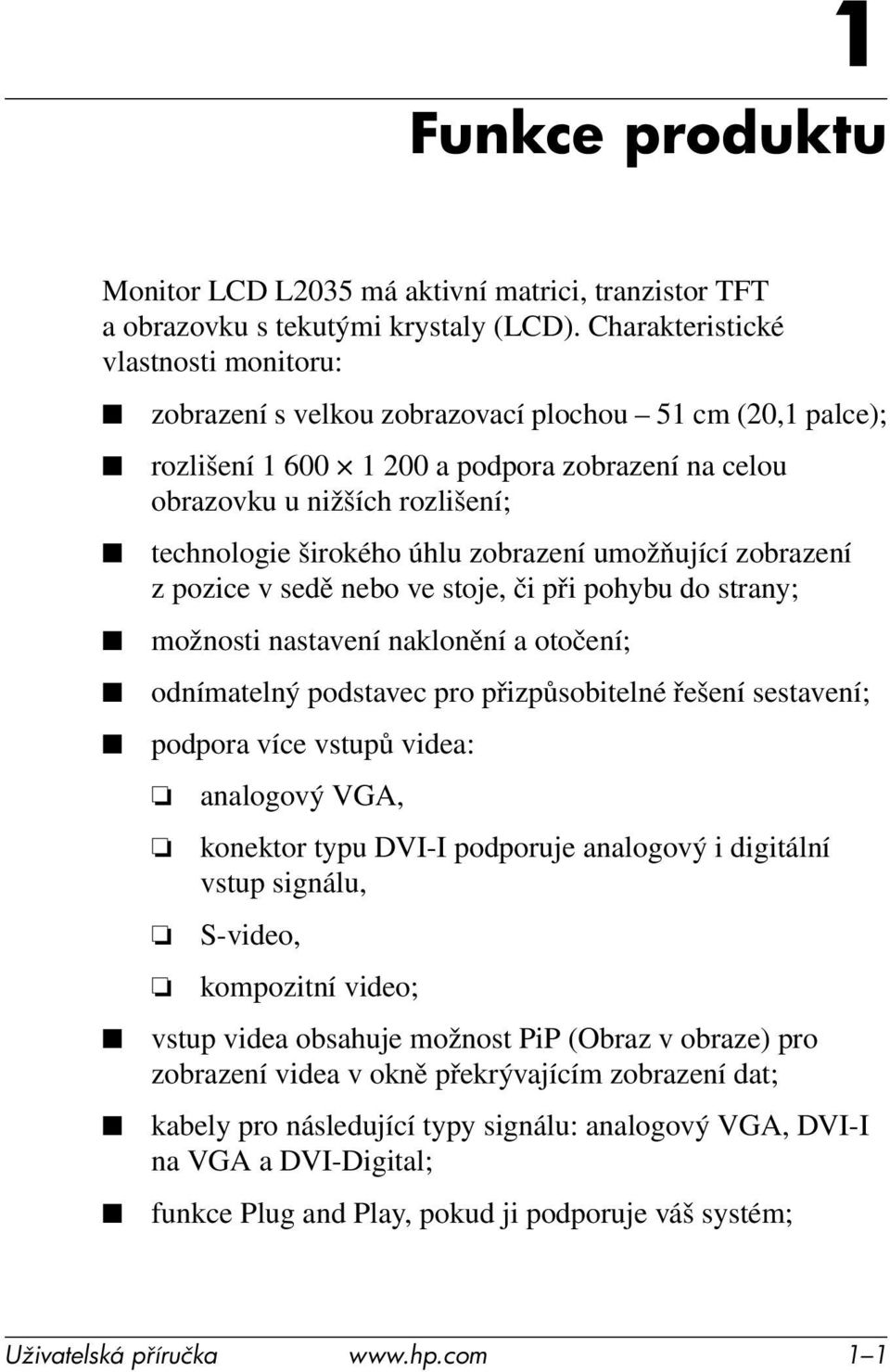 úhlu zobrazení umožňující zobrazení z pozice v sedě nebo ve stoje, či při pohybu do strany; možnosti nastavení naklonění a otočení; odnímatelný podstavec pro přizpůsobitelné řešení sestavení; podpora