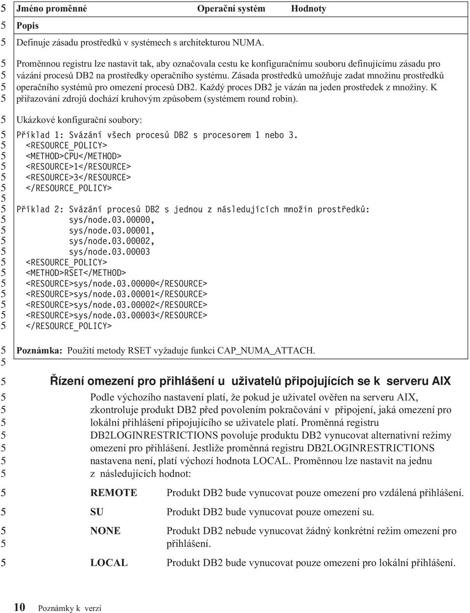 Zásada prostředků umožňuje zadat množinu prostředků operačního systémů pro omezení procesů DB. Každý proces DB je ázán na jeden prostředek z množiny.