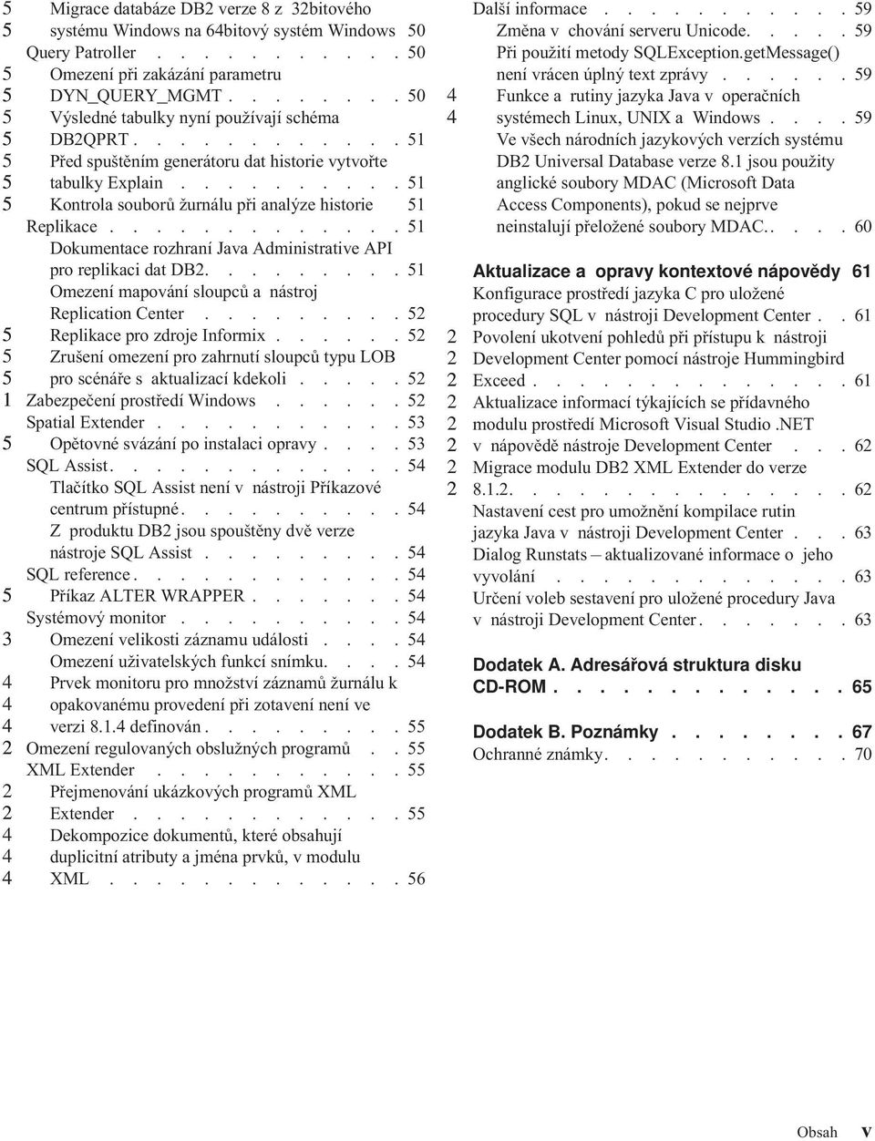 ............ Dokumentace rozhraní Jaa Administratie API pro replikaci dat DB......... Omezení mapoání sloupců a nástroj Replication Center......... Replikace pro zdroje Informix.