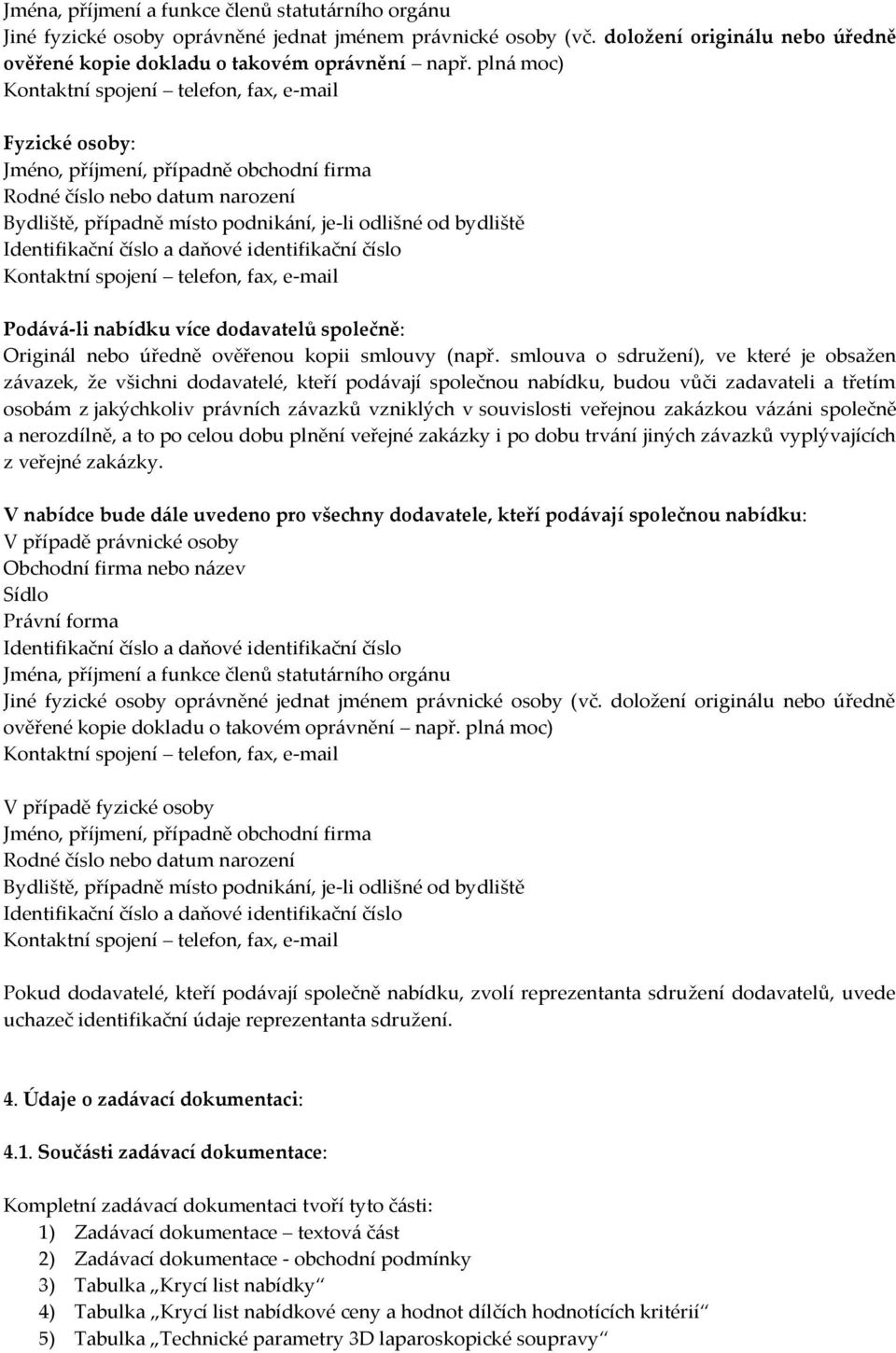 Identifikační číslo a daňové identifikační číslo Kontaktní spojení telefon, fax, e-mail Podává-li nabídku více dodavatelů společně: Originál nebo úředně ověřenou kopii smlouvy (např.