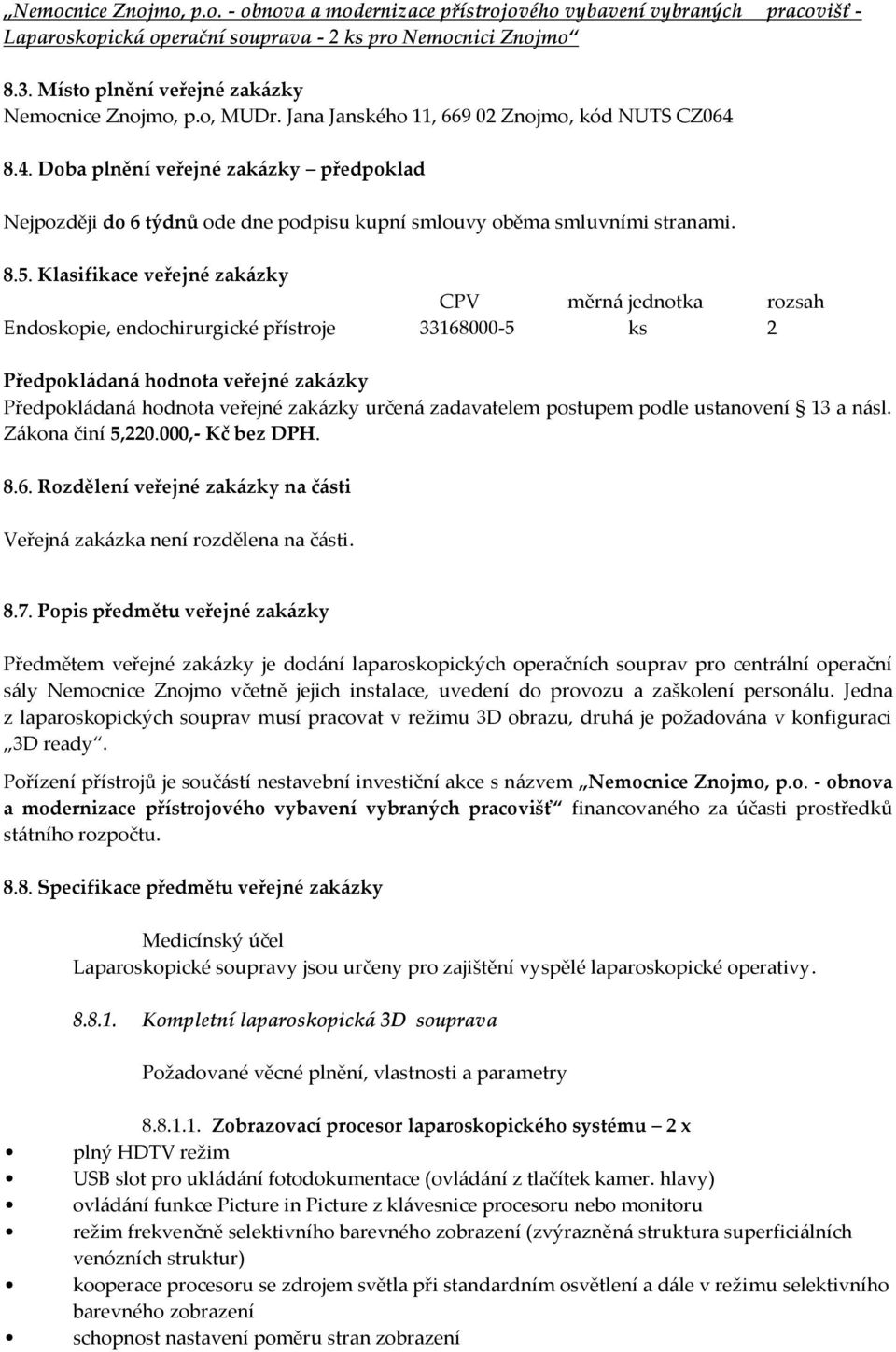 8.4. Doba plnění veřejné zakázky předpoklad Nejpozději do 6 týdnů ode dne podpisu kupní smlouvy oběma smluvními stranami. 8.5.