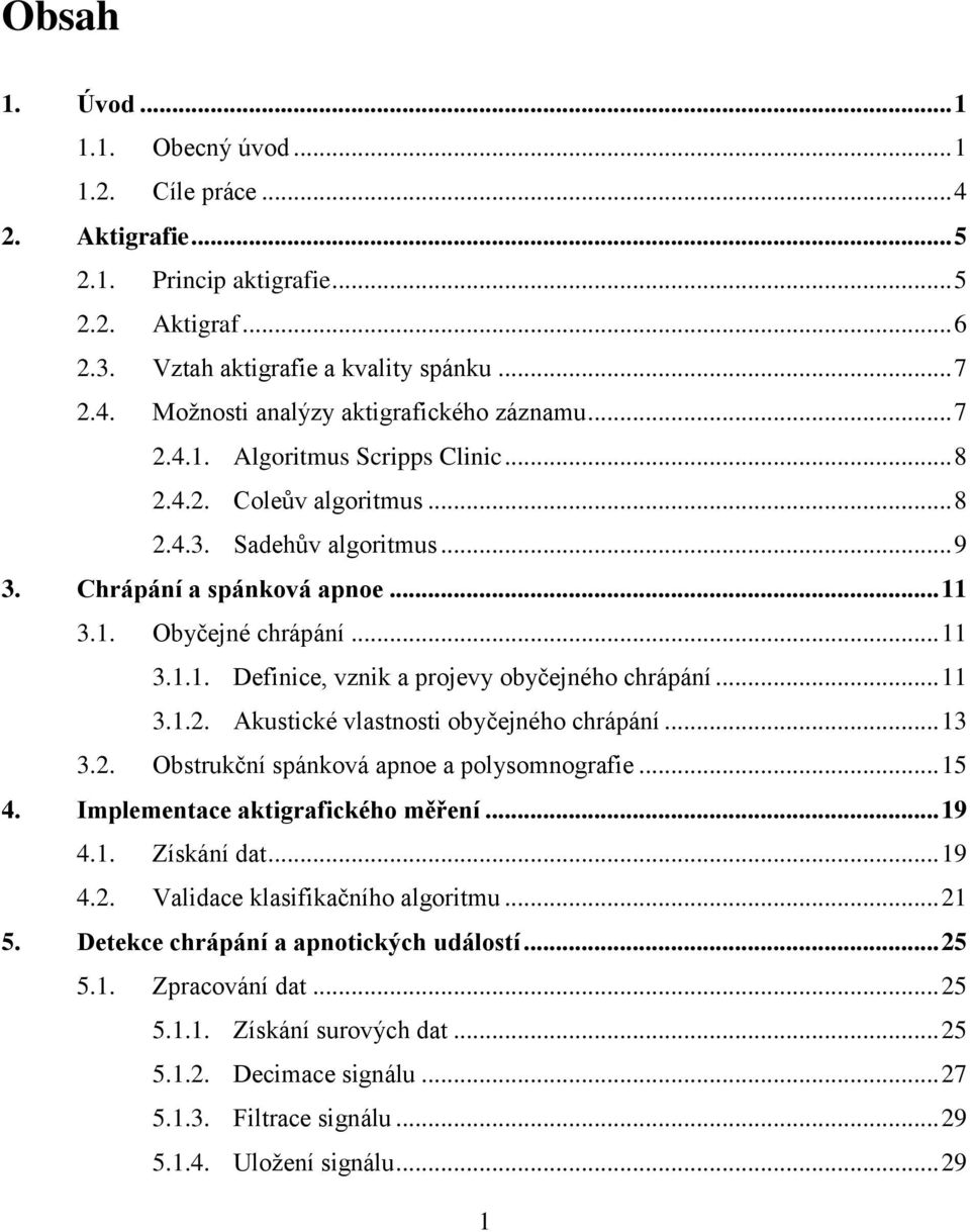 .. 11 3.1.2. Akustické vlastnosti obyčejného chrápání... 13 3.2. Obstrukční spánková apnoe a polysomnografie... 15 4. Implementace aktigrafického měření... 19 4.1. Získání dat... 19 4.2. Validace klasifikačního algoritmu.