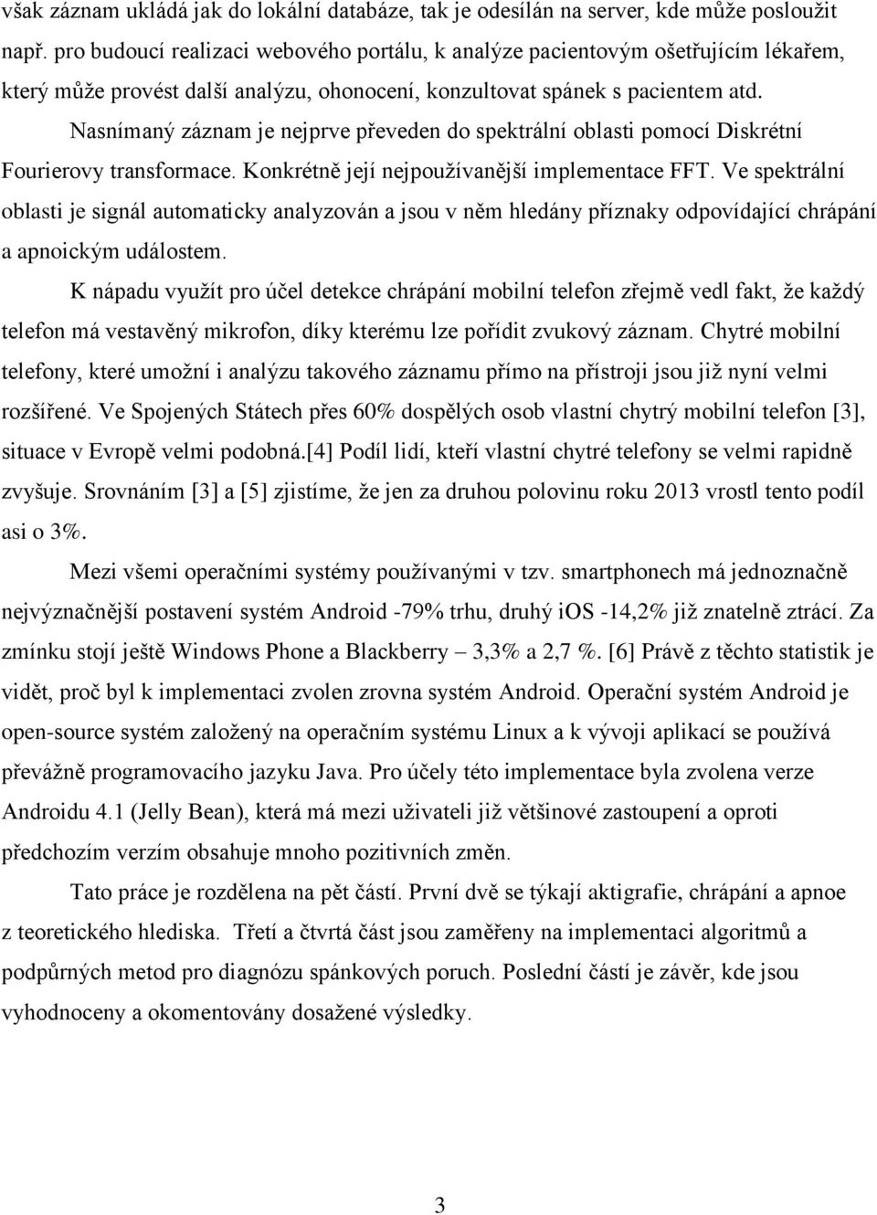 Nasnímaný záznam je nejprve převeden do spektrální oblasti pomocí Diskrétní Fourierovy transformace. Konkrétně její nejpoužívanější implementace FFT.