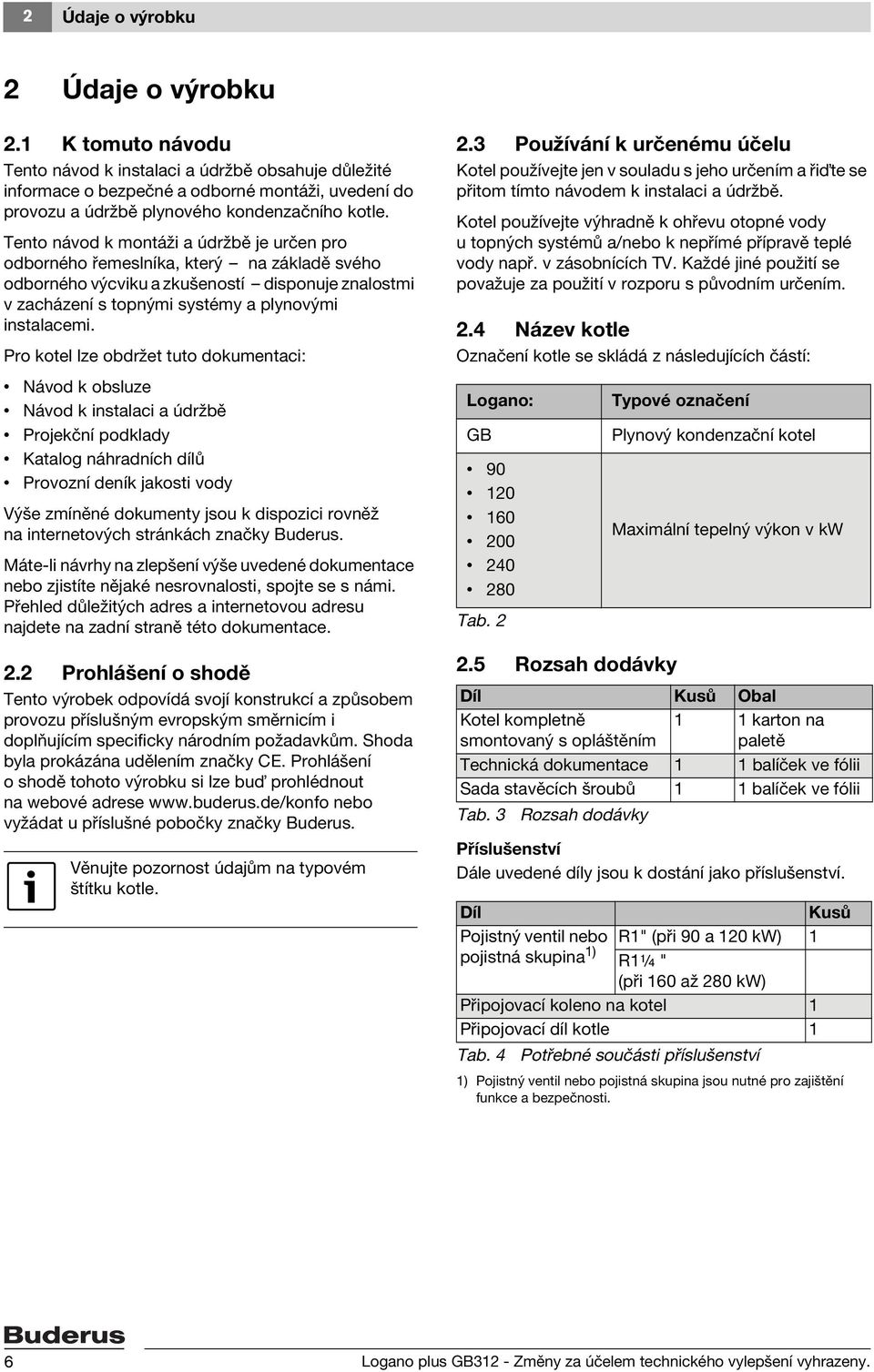 Tento návod k montáži a údržbě je určen pro odborného řemeslníka, který na základě svého odborného výcviku a zkušeností disponuje znalostmi v zacházení s topnými systémy a plynovými instalacemi.