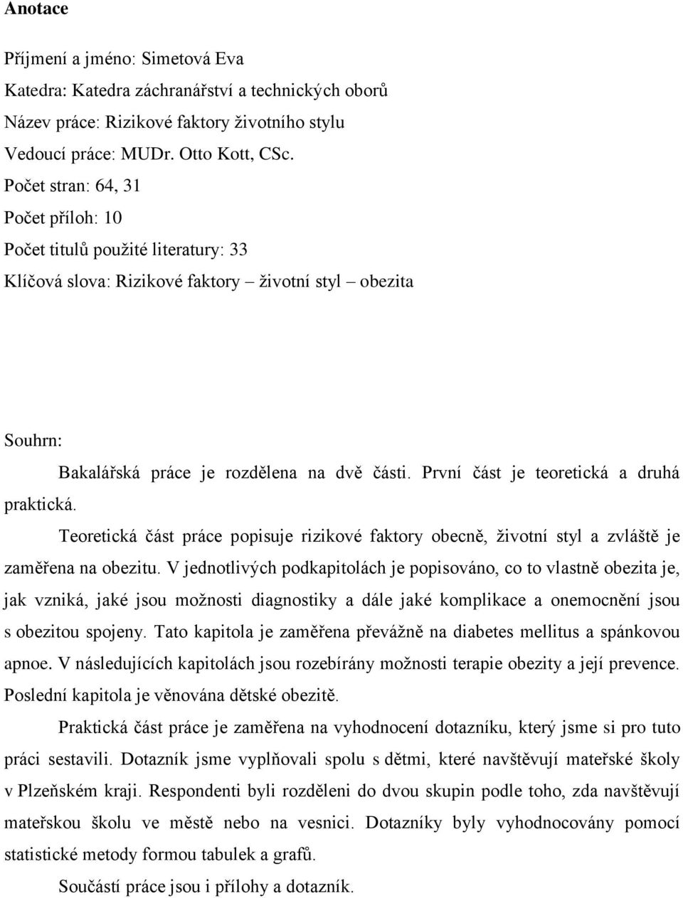 První část je teoretická a druhá praktická. Teoretická část práce popisuje rizikové faktory obecně, ţivotní styl a zvláště je zaměřena na obezitu.