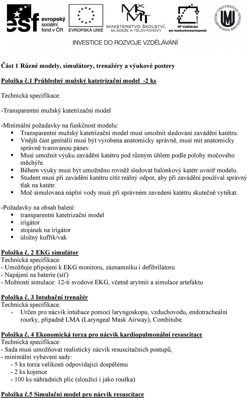 katétru. Vnější část genitálií musí být vyrobena anatomicky správně, musí mít anatomicky správně tvarovanou pánev. Musí umožnit výuku zavádění katétru pod různým úhlem podle polohy močového měchýře.