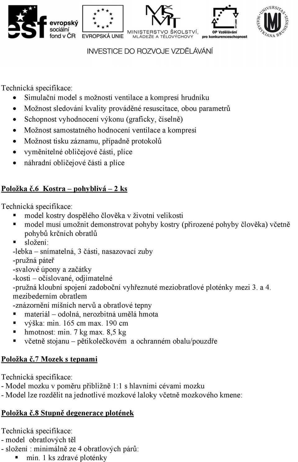 6 Kostra pohyblivá 2 ks model kostry dospělého člověka v životní velikosti model musí umožnit demonstrovat pohyby kostry (přirozené pohyby člověka) včetně pohybů krčních obratlů složení: -lebka