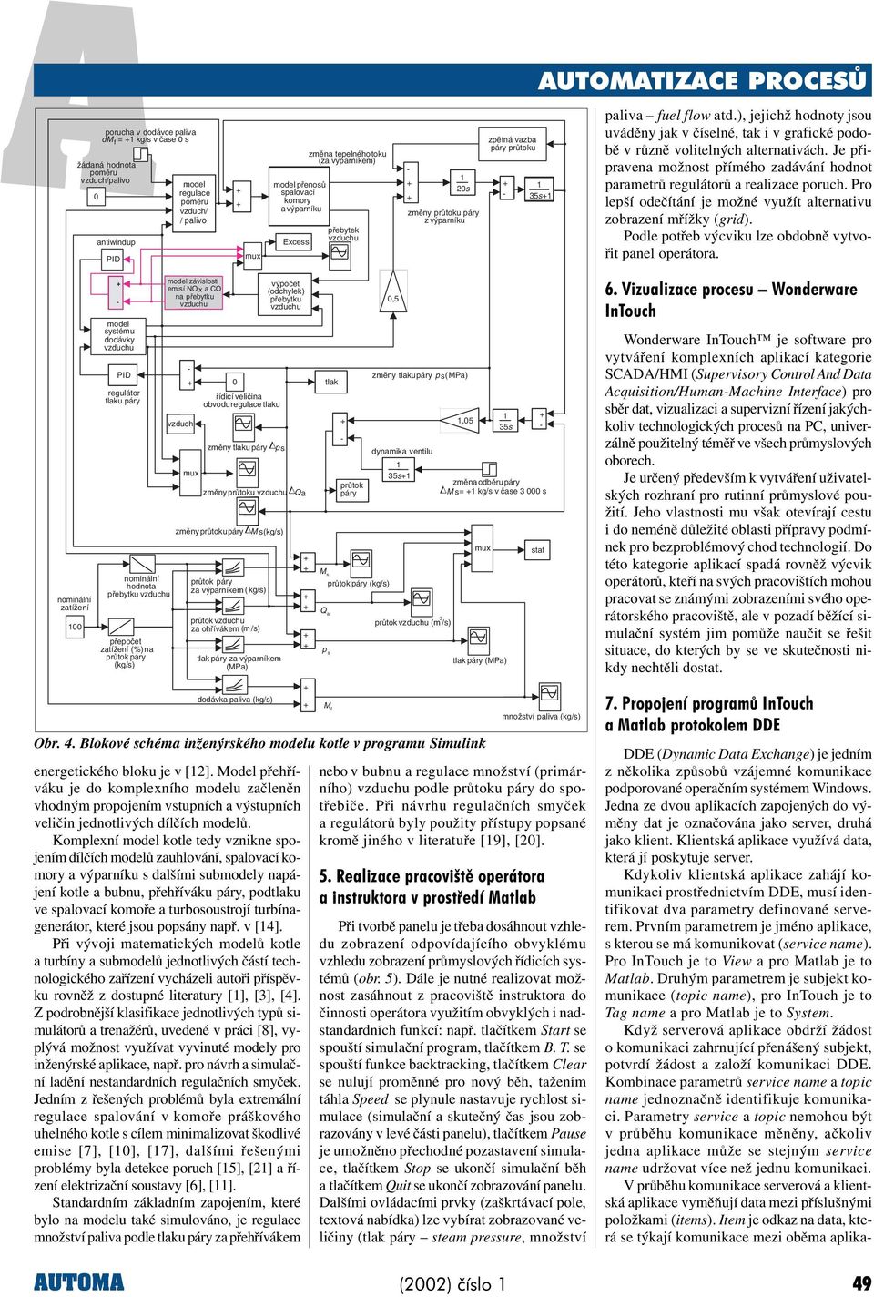 ), jejichž hodnoty jsou uvádìny jak v èíselné, tak i v grafické podobì v rùznì volitelných alternativách. Je pøipravena možnost pøímého zadávání hodnot parametrù regulátorù a realizace poruch.